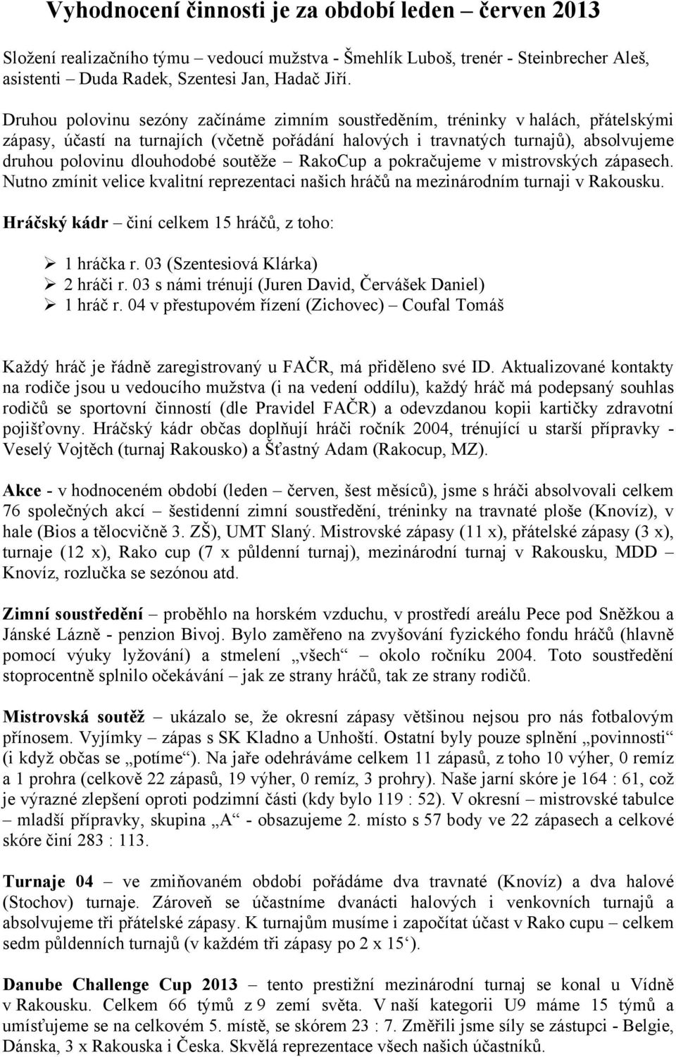 soutěže RakoCup a pokračujeme v mistrovských zápasech. Nutno zmínit velice kvalitní reprezentaci našich hráčů na mezinárodním turnaji v Rakousku. Hráčský kádr činí celkem 15 hráčů, z toho: 1 hráčka r.