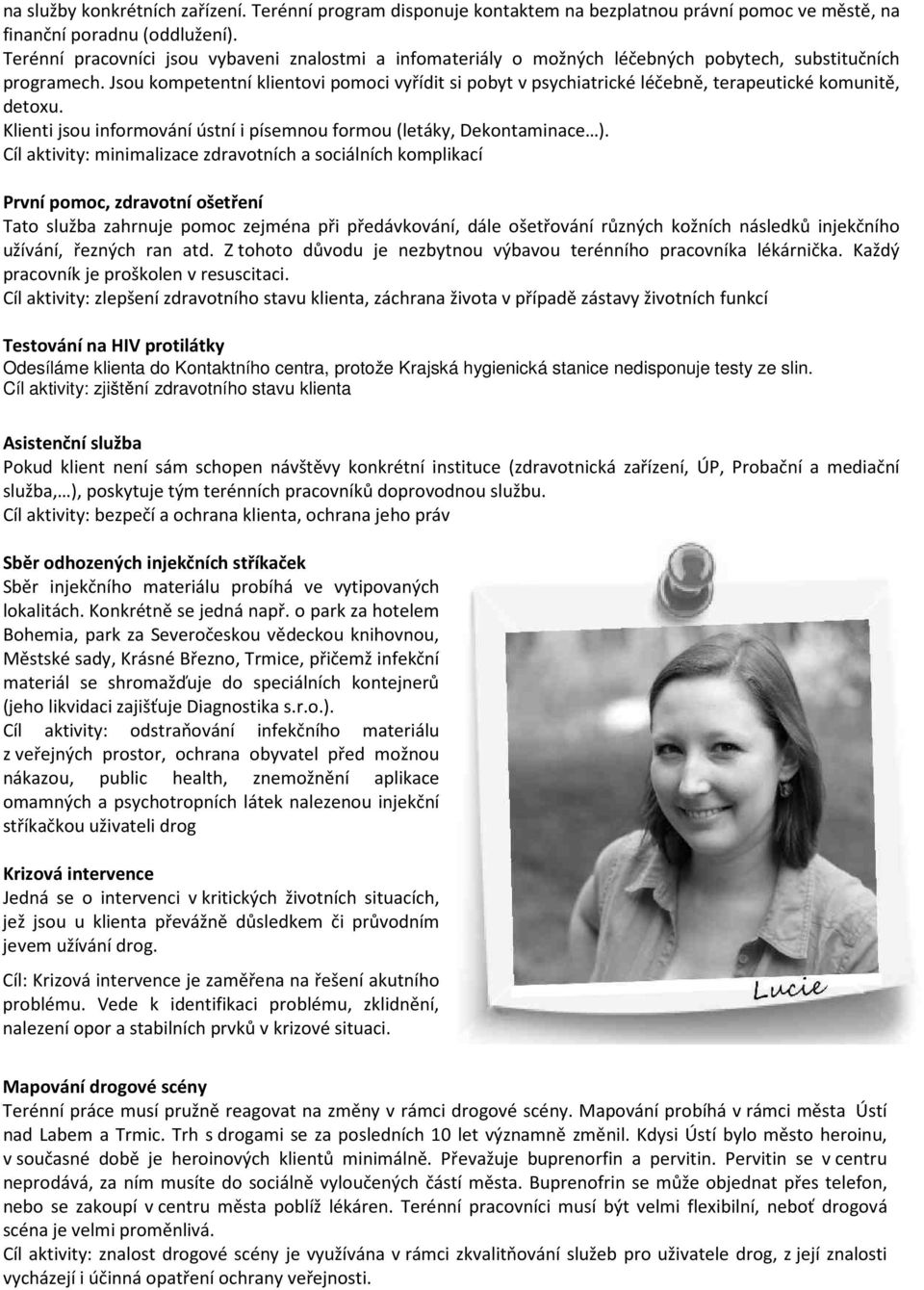 Jsou kompetentní klientovi pomoci vyřídit si pobyt v psychiatrické léčebně, terapeutické komunitě, detoxu. Klienti jsou informování ústní i písemnou formou (letáky, Dekontaminace ).