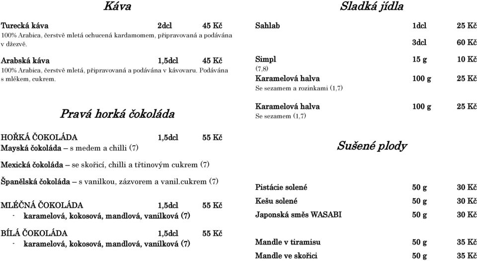 Pravá horká čokoláda Sladká jídla Sahlab 1dcl 25 Kč 3dcl 60 Kč Simpl 15 g 10 Kč (7,8) Karamelová halva 100 g 25 Kč Se sezamem a rozinkami (1,7) Karamelová halva 100 g 25 Kč Se sezamem (1,7) HOŘKÁ