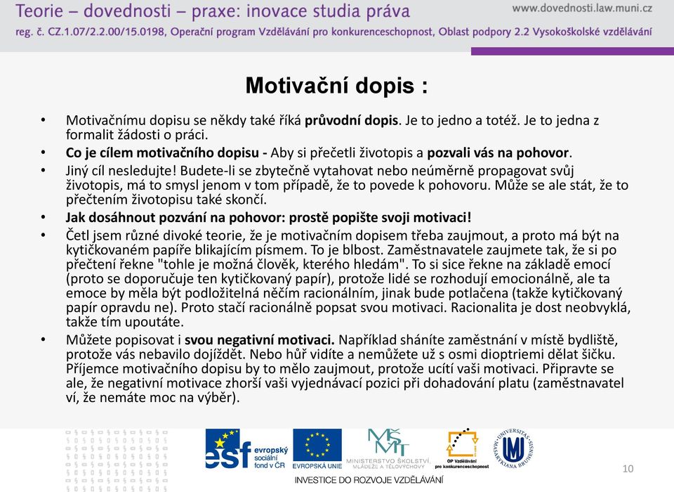 Budete-li se zbytečně vytahovat nebo neúměrně propagovat svůj životopis, má to smysl jenom v tom případě, že to povede k pohovoru. Může se ale stát, že to přečtením životopisu také skončí.