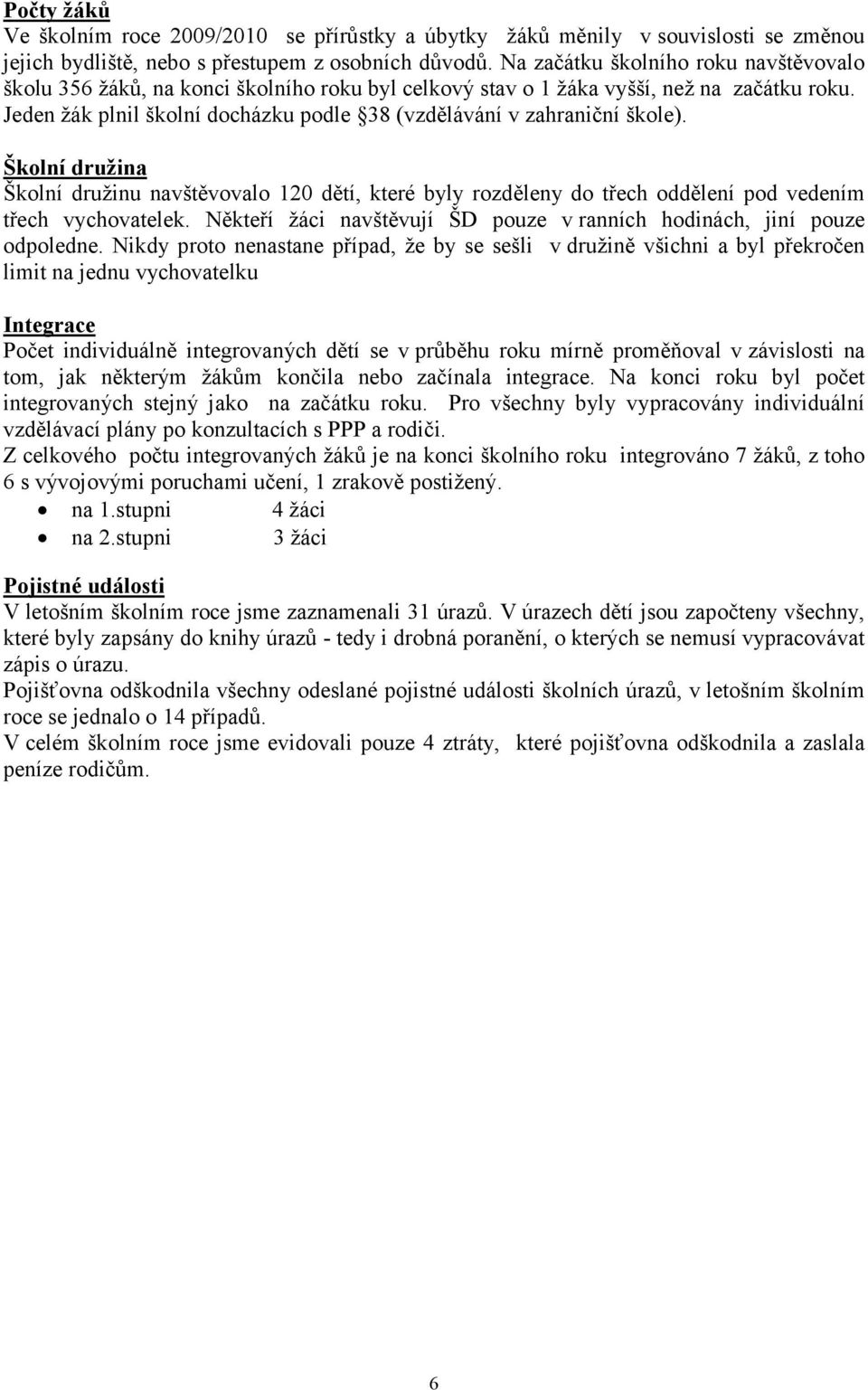 Jeden žák plnil školní docházku podle 38 (vzdělávání v zahraniční škole). Školní družina Školní družinu navštěvovalo 120 dětí, které byly rozděleny do třech oddělení pod vedením třech vychovatelek.