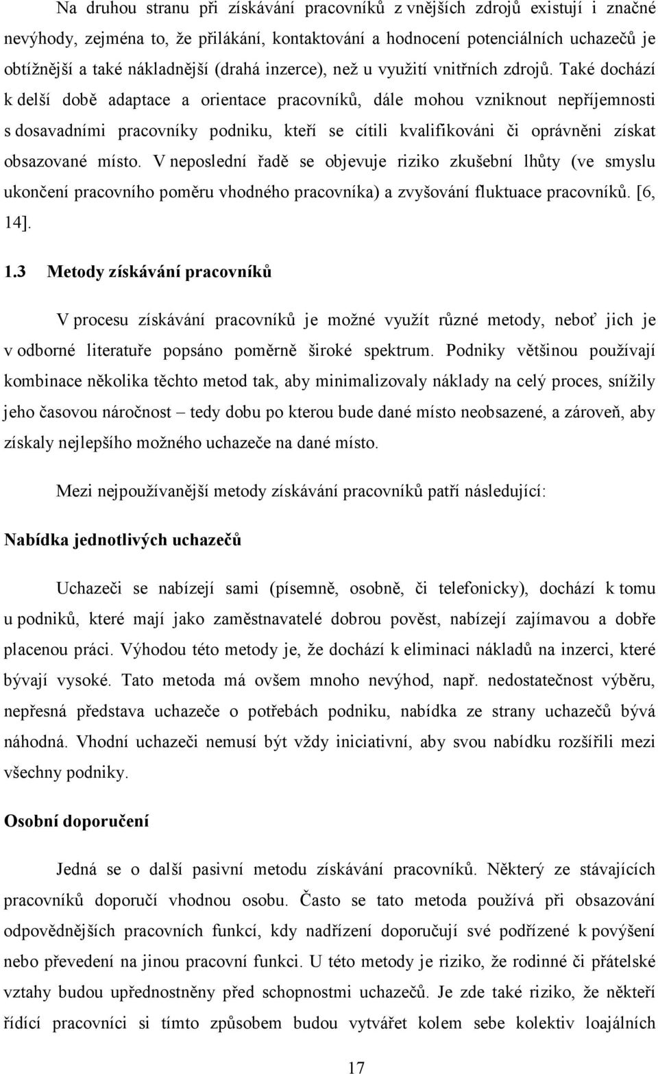 Také dochází k delší době adaptace a orientace pracovníků, dále mohou vzniknout nepříjemnosti s dosavadními pracovníky podniku, kteří se cítili kvalifikováni či oprávněni získat obsazované místo.