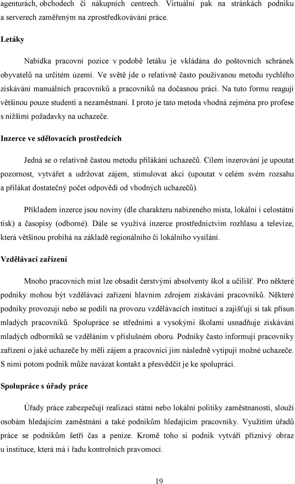 Ve světě jde o relativně často používanou metodu rychlého získávání manuálních pracovníků a pracovníků na dočasnou práci. Na tuto formu reagují většinou pouze studenti a nezaměstnaní.