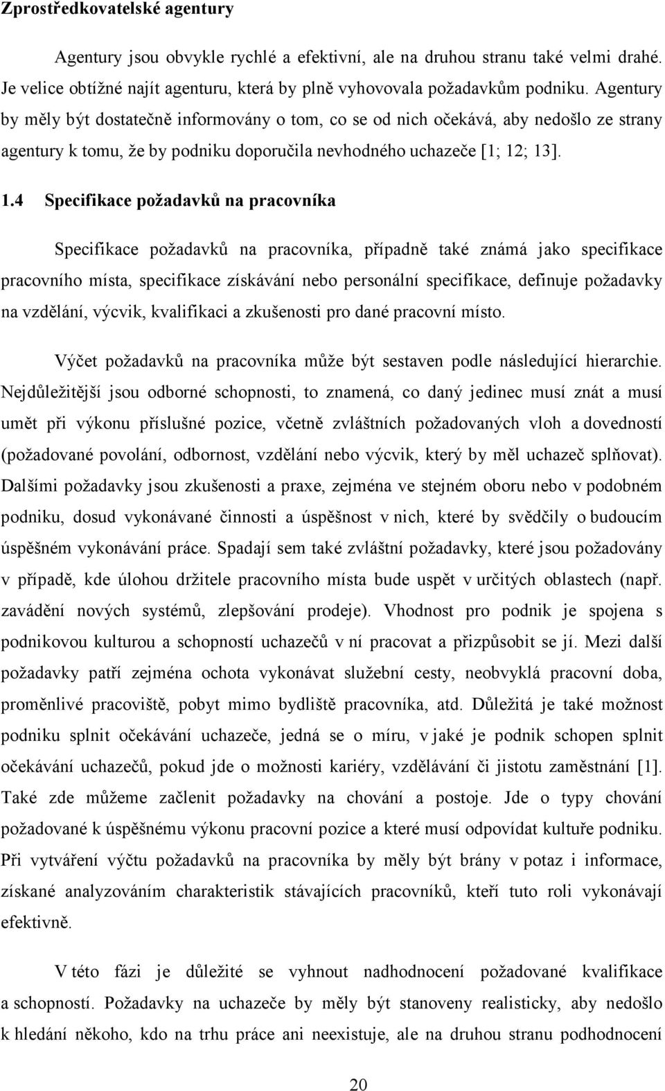 ; 13]. 1.4 Specifikace požadavků na pracovníka Specifikace požadavků na pracovníka, případně také známá jako specifikace pracovního místa, specifikace získávání nebo personální specifikace, definuje