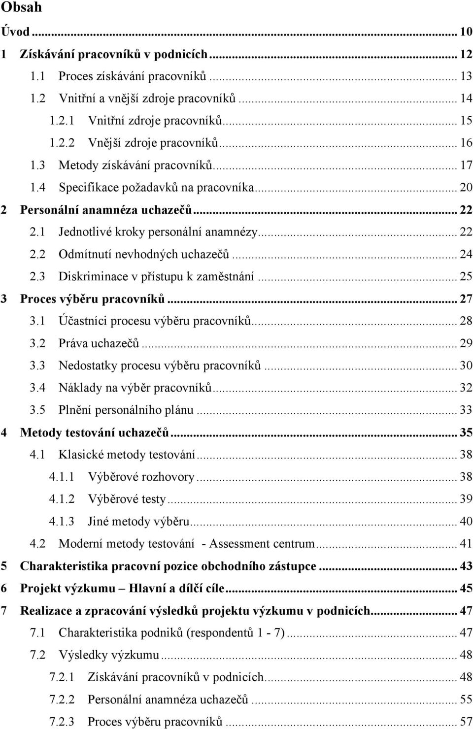 .. 24 2.3 Diskriminace v přístupu k zaměstnání... 25 3 Proces výběru pracovníků... 27 3.1 Účastníci procesu výběru pracovníků... 28 3.2 Práva uchazečů... 29 3.3 Nedostatky procesu výběru pracovníků.