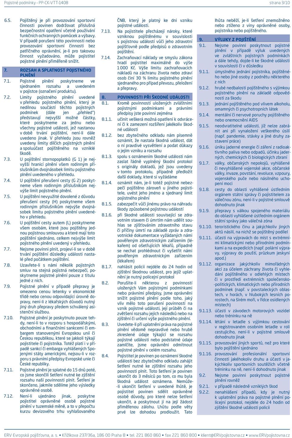 ROZSAH A SPLATNOST POJISTNÉHO PLNĚNÍ 7.1. Pojistné plnění poskytneme ve sjednaném rozsahu a uvedeném v pojistce (označení produktu). 7.2.