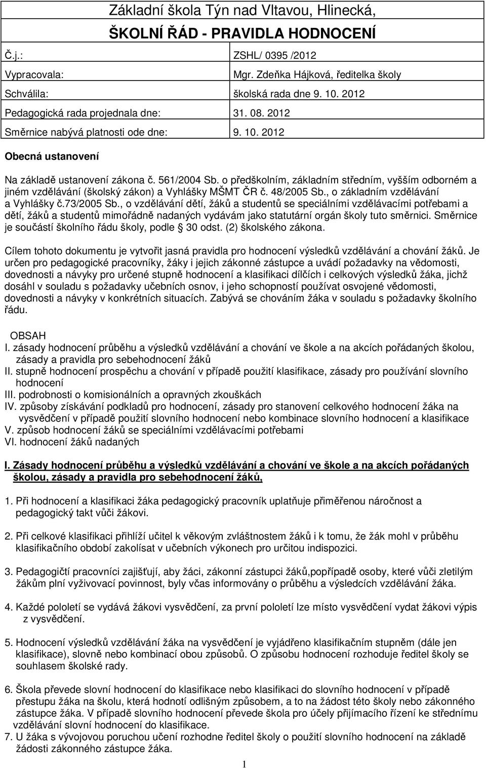 o předškolním, základním středním, vyšším odborném a jiném vzdělávání (školský zákon) a Vyhlášky MŠMT ČR č. 48/2005 Sb., o základním vzdělávání a Vyhlášky č.73/2005 Sb.