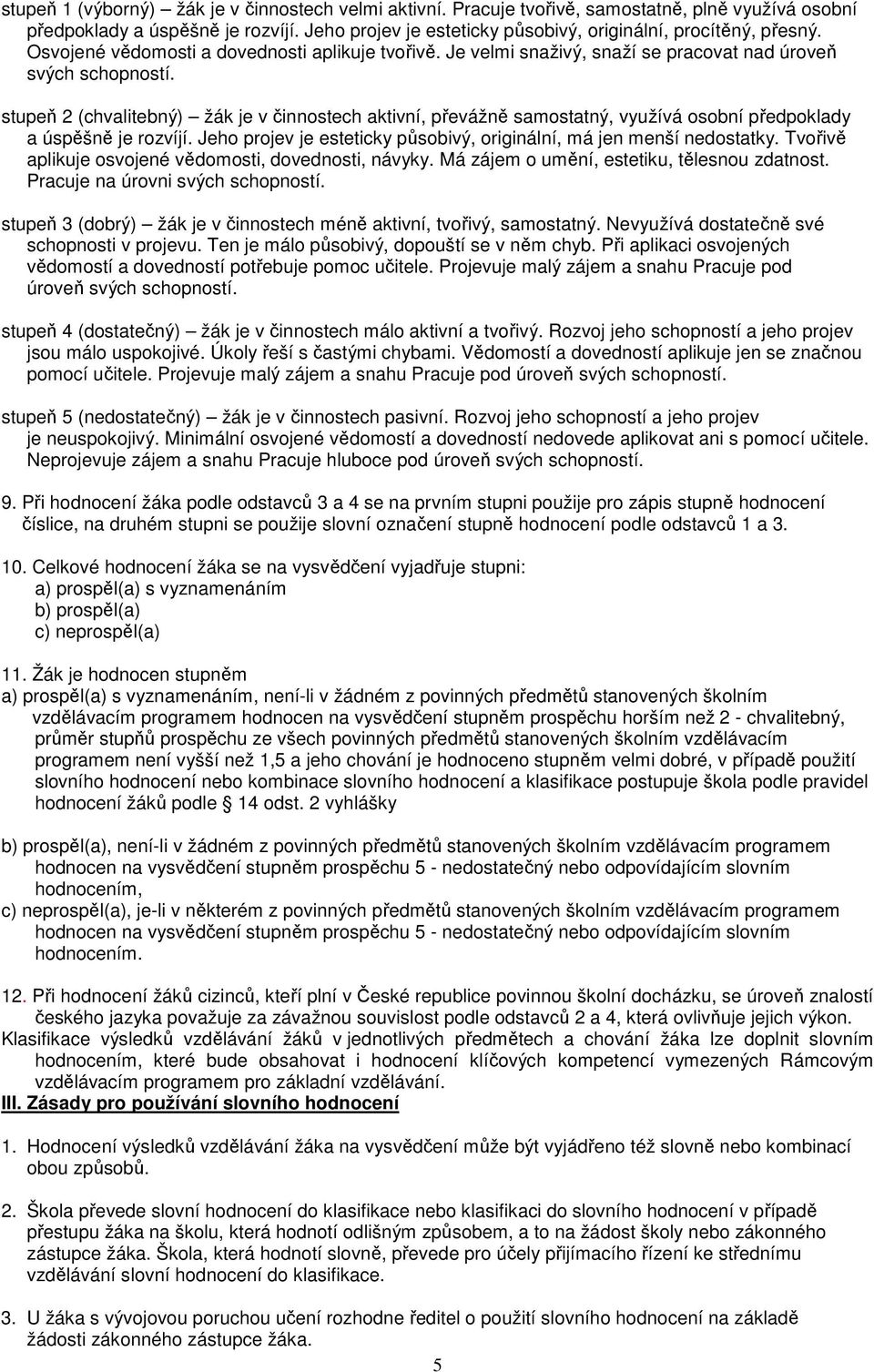 stupeň 2 (chvalitebný) žák je v činnostech aktivní, převážně samostatný, využívá osobní předpoklady a úspěšně je rozvíjí. Jeho projev je esteticky působivý, originální, má jen menší nedostatky.