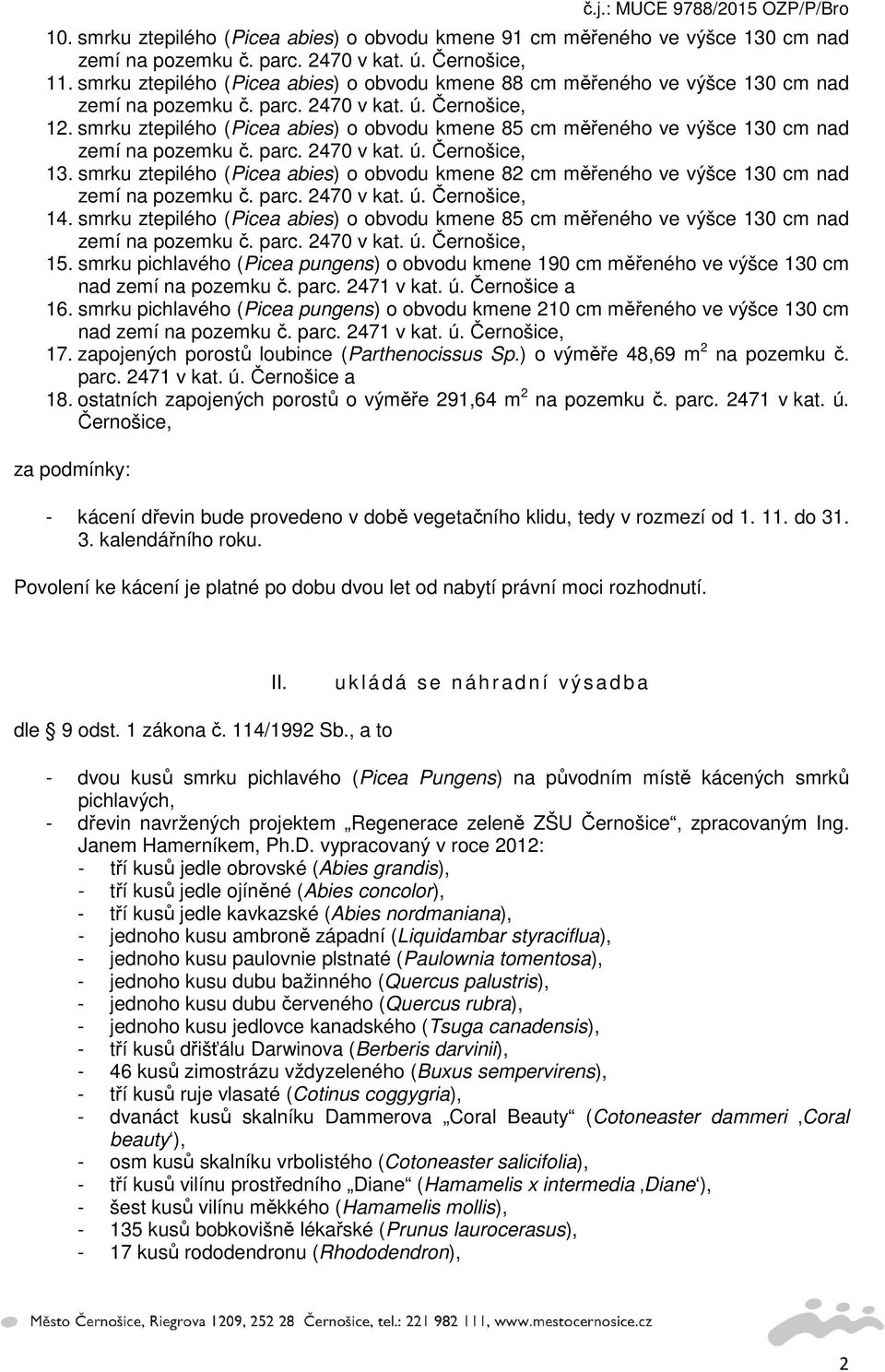 smrku ztepilého (Picea abies) o obvodu kmene 85 cm měřeného ve výšce 130 cm nad 15. smrku pichlavého (Picea pungens) o obvodu kmene 190 cm měřeného ve výšce 130 cm nad zemí na pozemku č. parc.