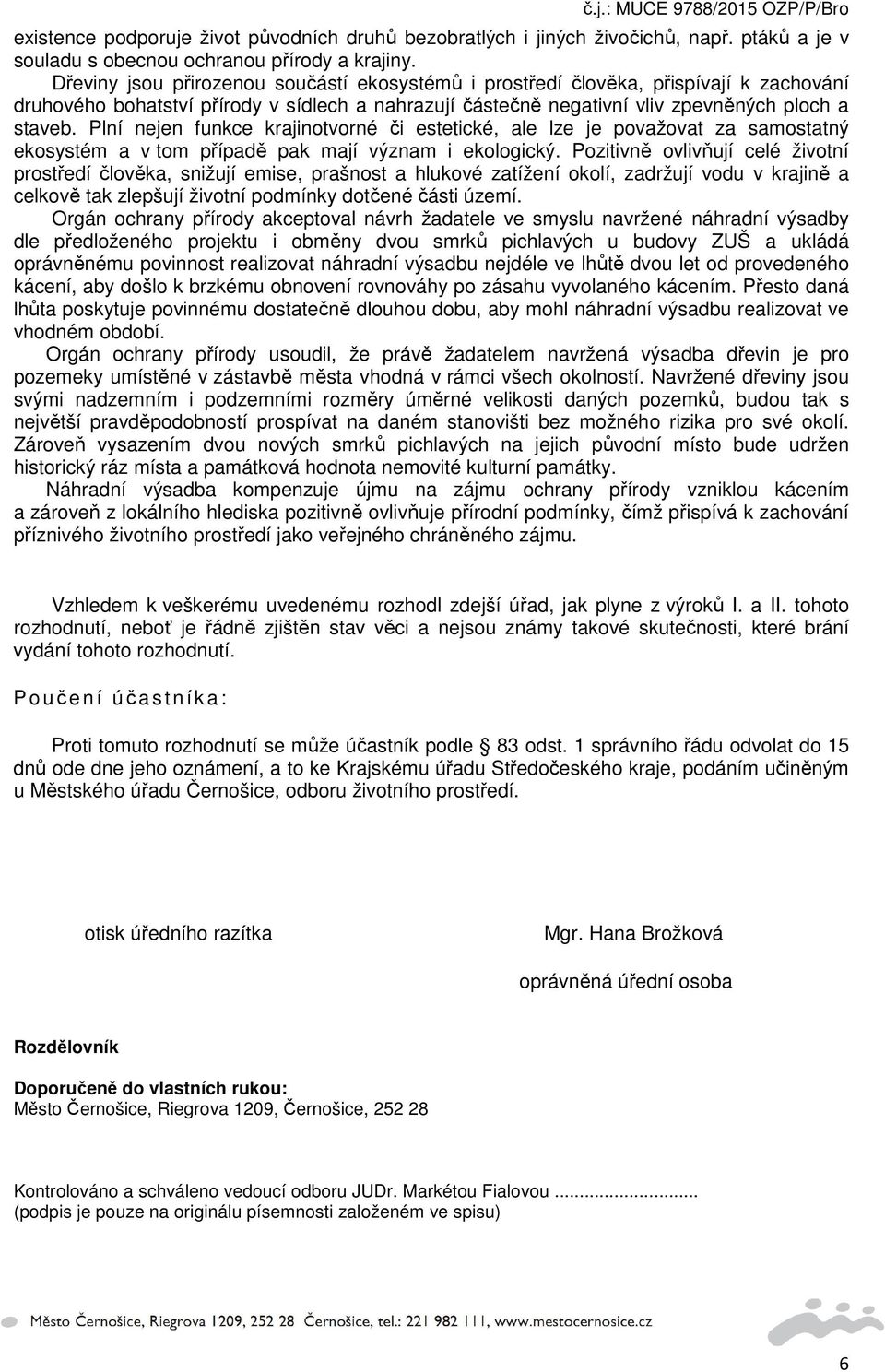 Plní nejen funkce krajinotvorné či estetické, ale lze je považovat za samostatný ekosystém a v tom případě pak mají význam i ekologický.