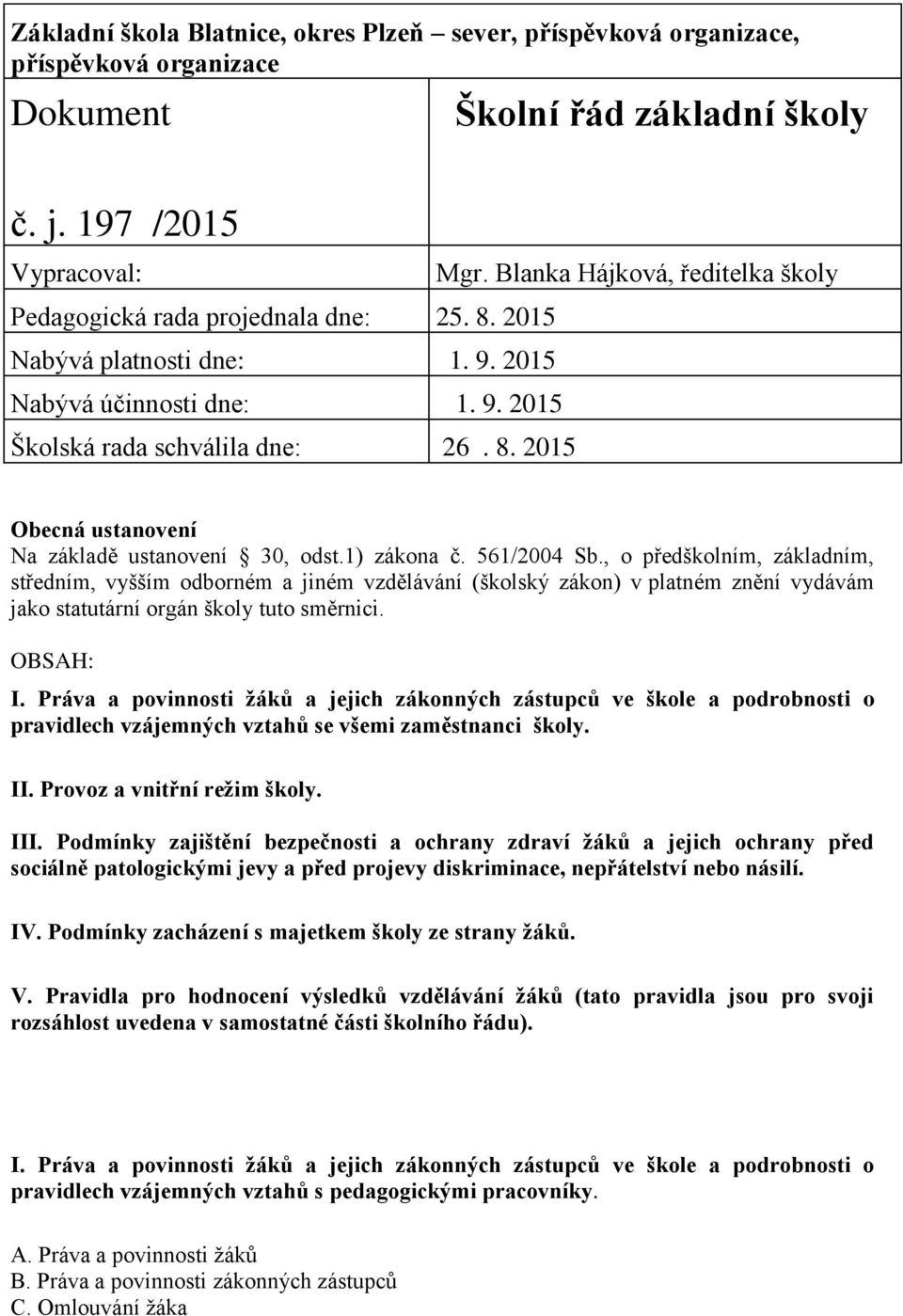 1) zákona č. 561/2004 Sb., o předškolním, základním, středním, vyšším odborném a jiném vzdělávání (školský zákon) v platném znění vydávám jako statutární orgán školy tuto směrnici. OBSAH: I.