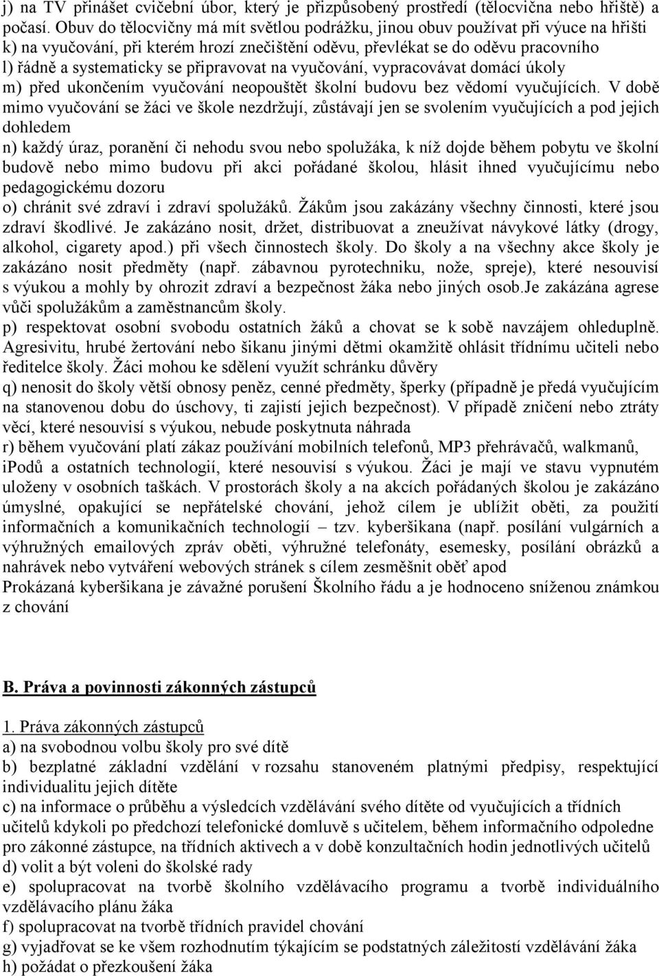 připravovat na vyučování, vypracovávat domácí úkoly m) před ukončením vyučování neopouštět školní budovu bez vědomí vyučujících.