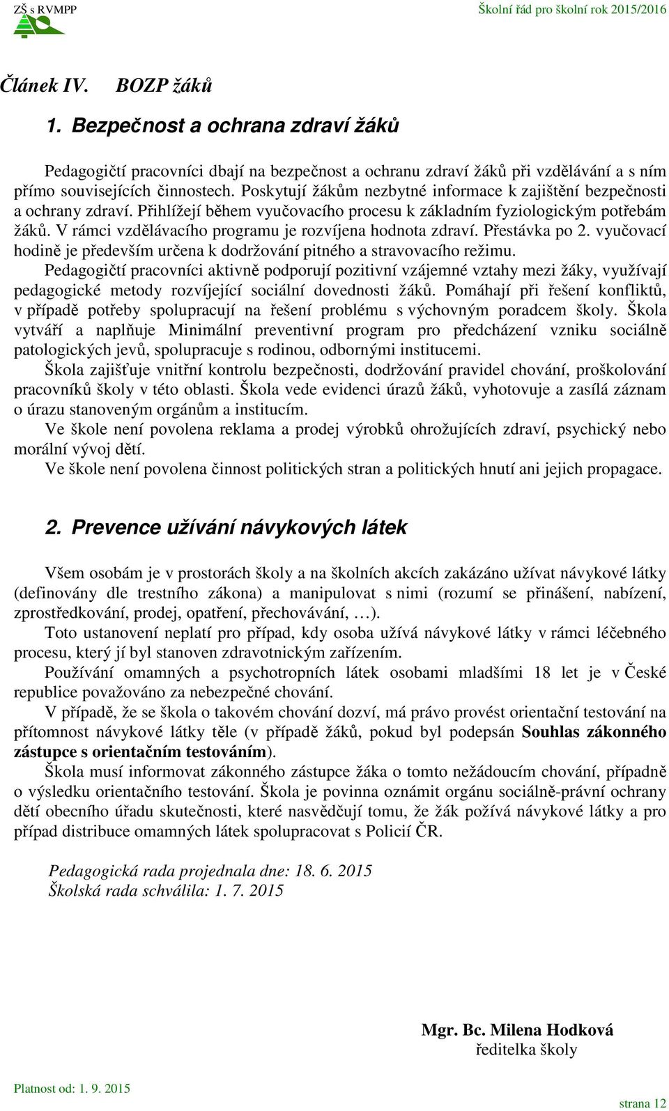 V rámci vzdělávacího programu je rozvíjena hodnota zdraví. Přestávka po 2. vyučovací hodině je především určena k dodržování pitného a stravovacího režimu.