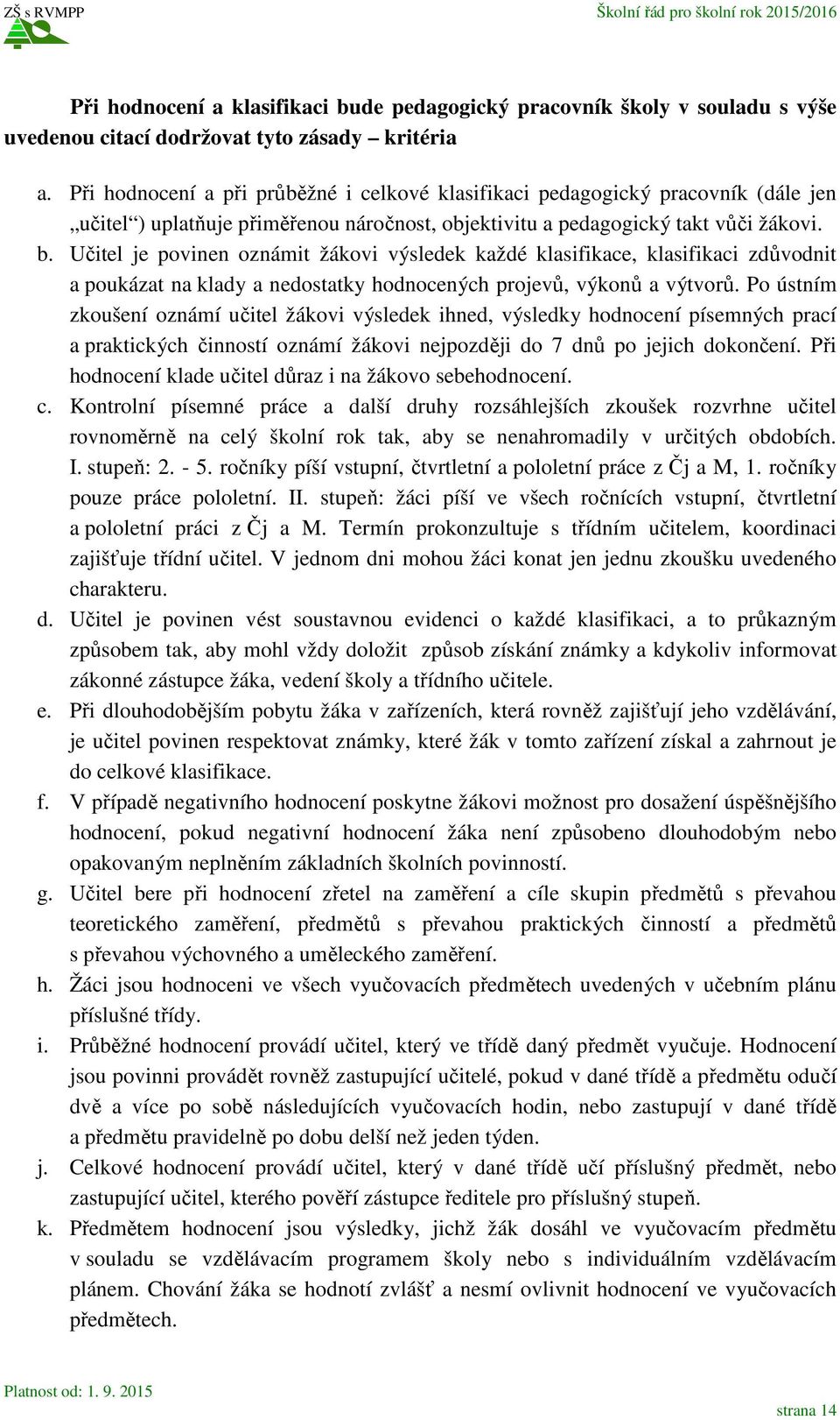 Učitel je povinen oznámit žákovi výsledek každé klasifikace, klasifikaci zdůvodnit a poukázat na klady a nedostatky hodnocených projevů, výkonů a výtvorů.