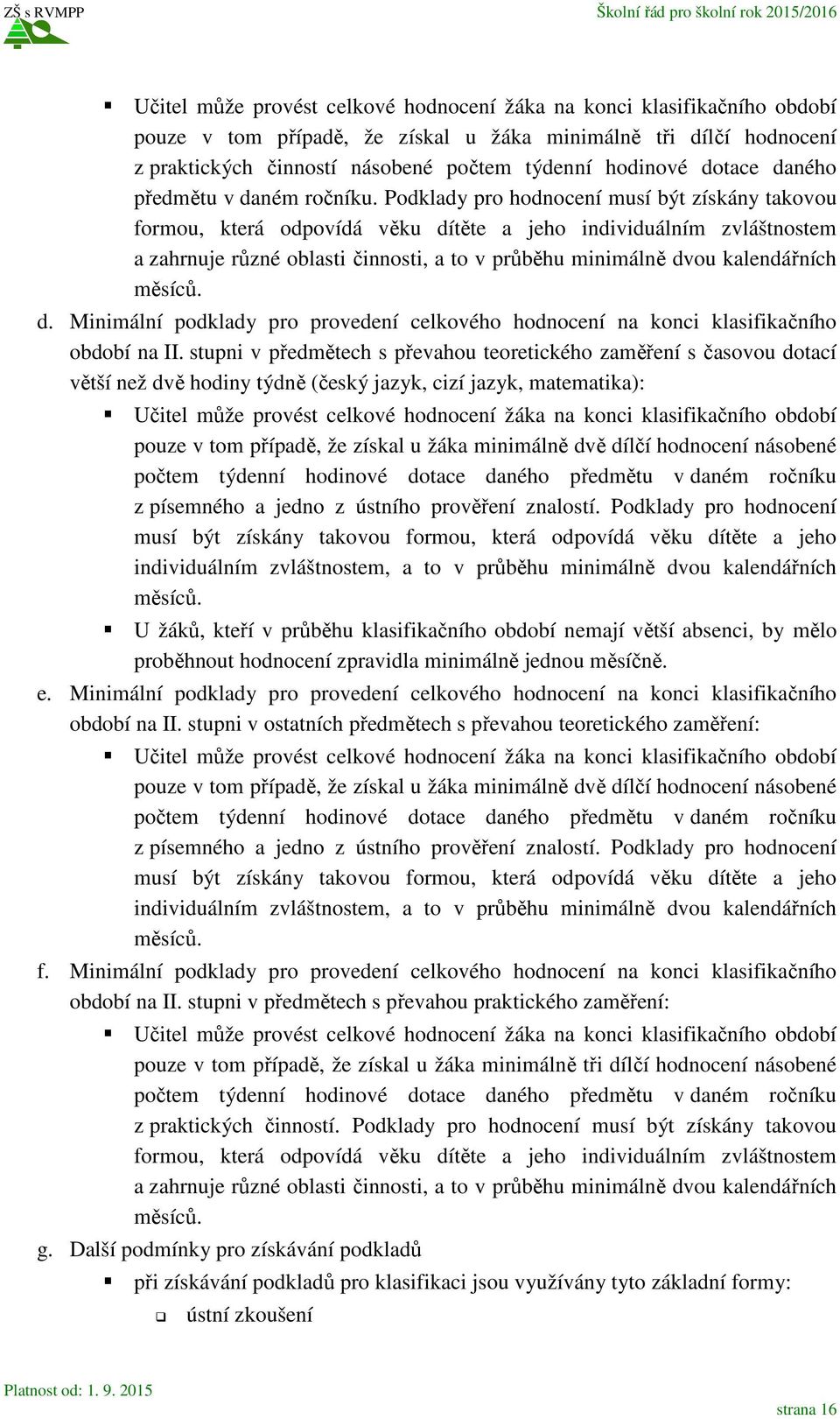 Podklady pro hodnocení musí být získány takovou formou, která odpovídá věku dítěte a jeho individuálním zvláštnostem a zahrnuje různé oblasti činnosti, a to v průběhu minimálně dvou kalendářních