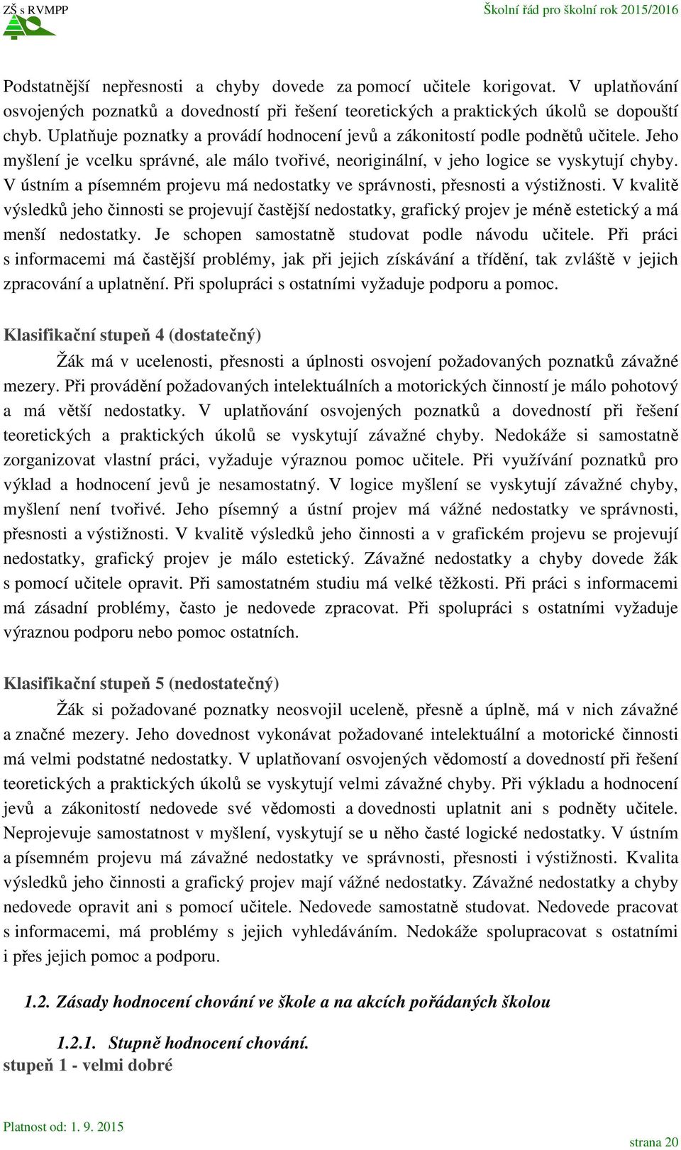 V ústním a písemném projevu má nedostatky ve správnosti, přesnosti a výstižnosti.