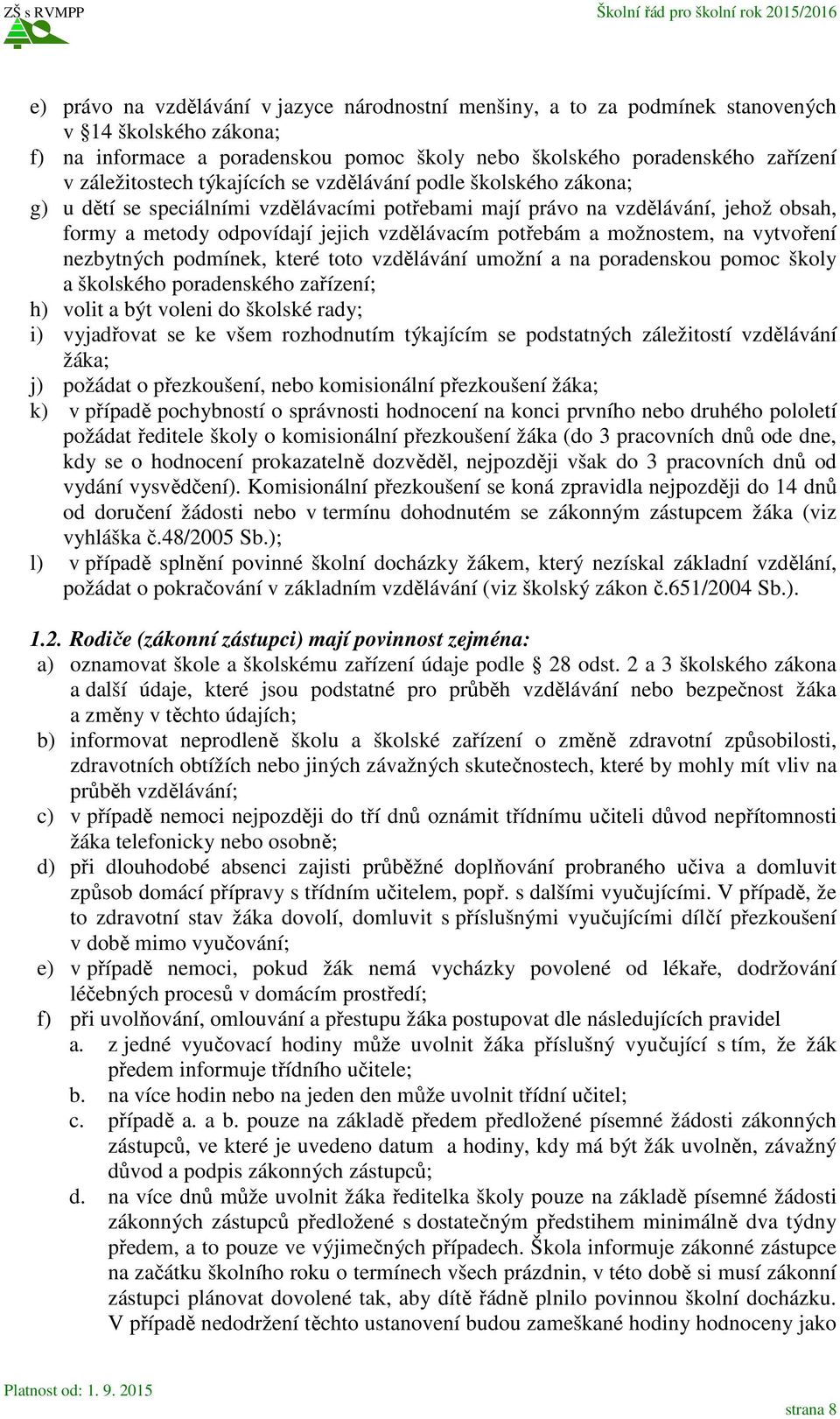 možnostem, na vytvoření nezbytných podmínek, které toto vzdělávání umožní a na poradenskou pomoc školy a školského poradenského zařízení; h) volit a být voleni do školské rady; i) vyjadřovat se ke