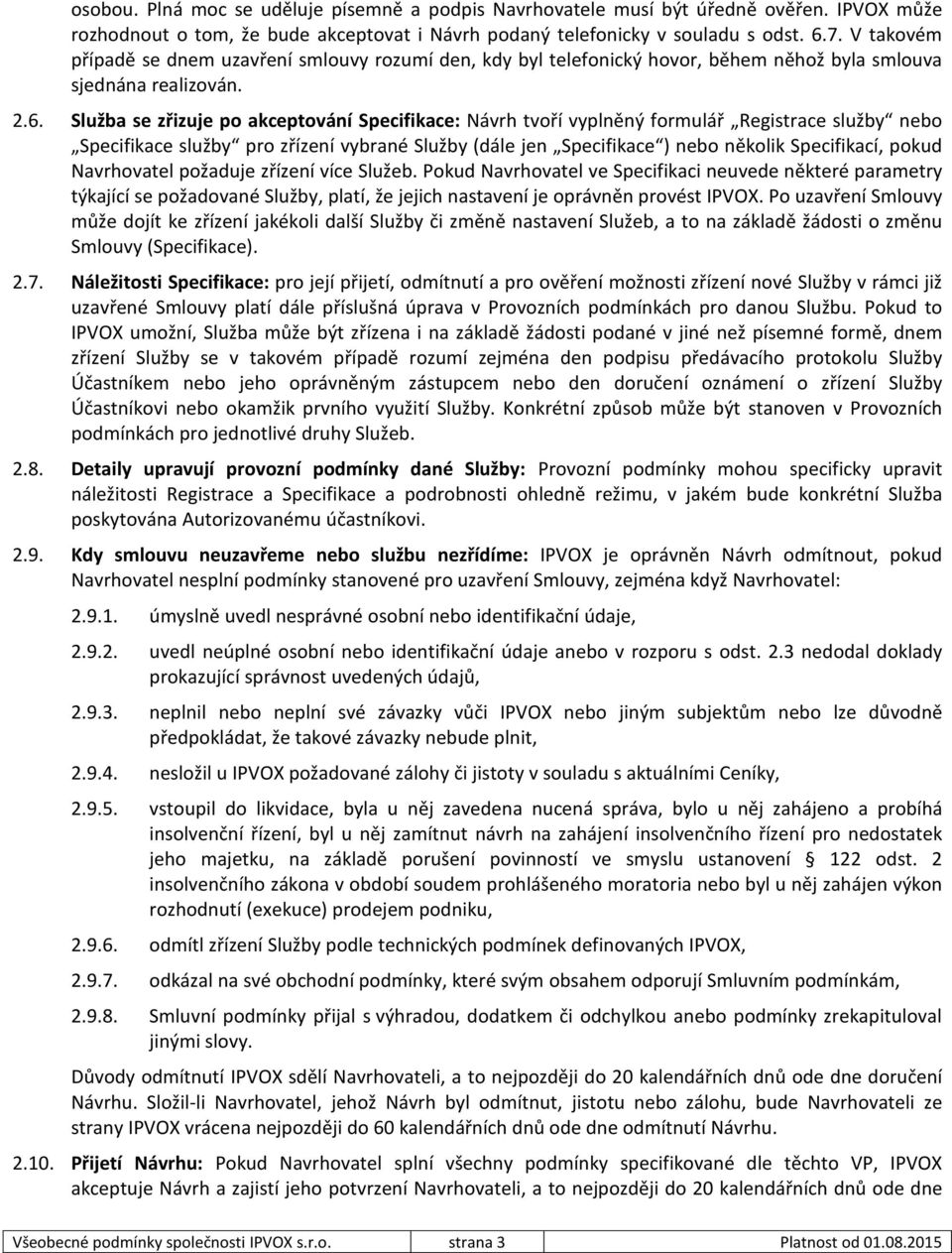 Služba se zřizuje po akceptování Specifikace: Návrh tvoří vyplněný formulář Registrace služby nebo Specifikace služby pro zřízení vybrané Služby (dále jen Specifikace ) nebo několik Specifikací,