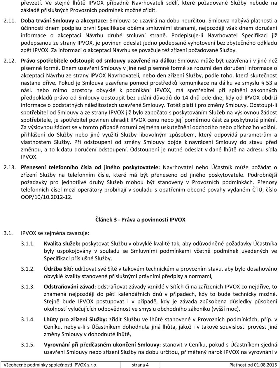 Smlouva nabývá platnosti a účinnosti dnem podpisu první Specifikace oběma smluvními stranami, nejpozději však dnem doručení informace o akceptaci Návrhu druhé smluvní straně.