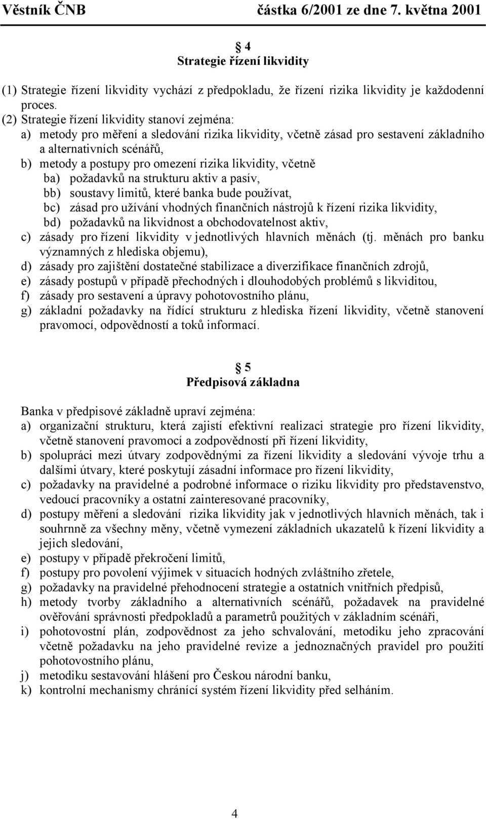 rizika likvidity, včetně ba) požadavků na strukturu aktiv a pasív, bb) soustavy limitů, které banka bude používat, bc) zásad pro užívání vhodných finančních nástrojů k řízení rizika likvidity, bd)