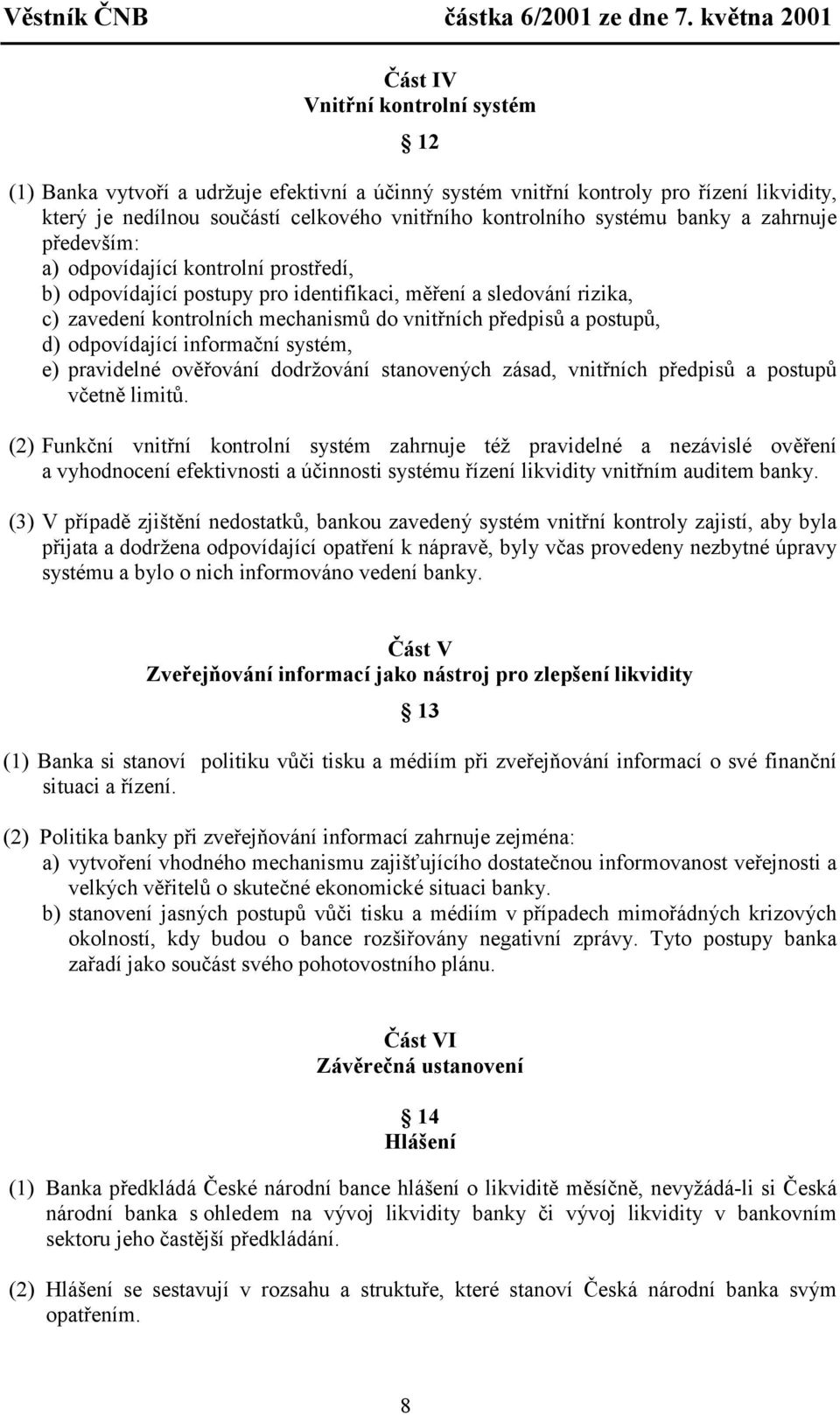 postupů, d) odpovídající informační systém, e) pravidelné ověřování dodržování stanovených zásad, vnitřních předpisů a postupů včetně limitů.