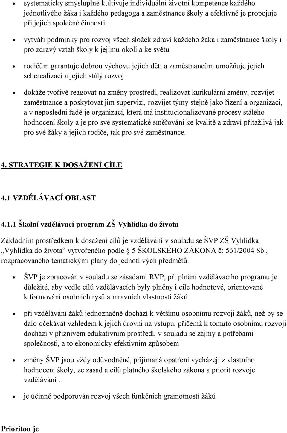 seberealizaci a jejich stálý rozvoj dokáže tvořivě reagovat na změny prostředí, realizovat kurikulární změny, rozvíjet zaměstnance a poskytovat jim supervizi, rozvíjet týmy stejně jako řízení a