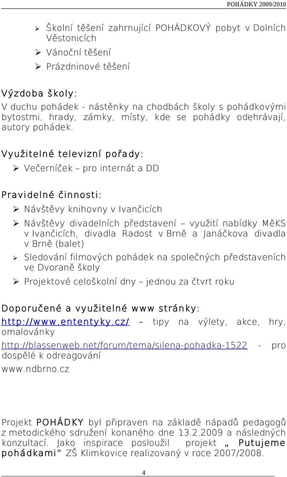 Využitelné televizní pořady: Večerníček pro internát a DD Pravidelné činnosti: Návštěvy knihovny v Ivančicích Návštěvy divadelních představení využití nabídky MěKS v Ivančicích, divadla Radost v Brně