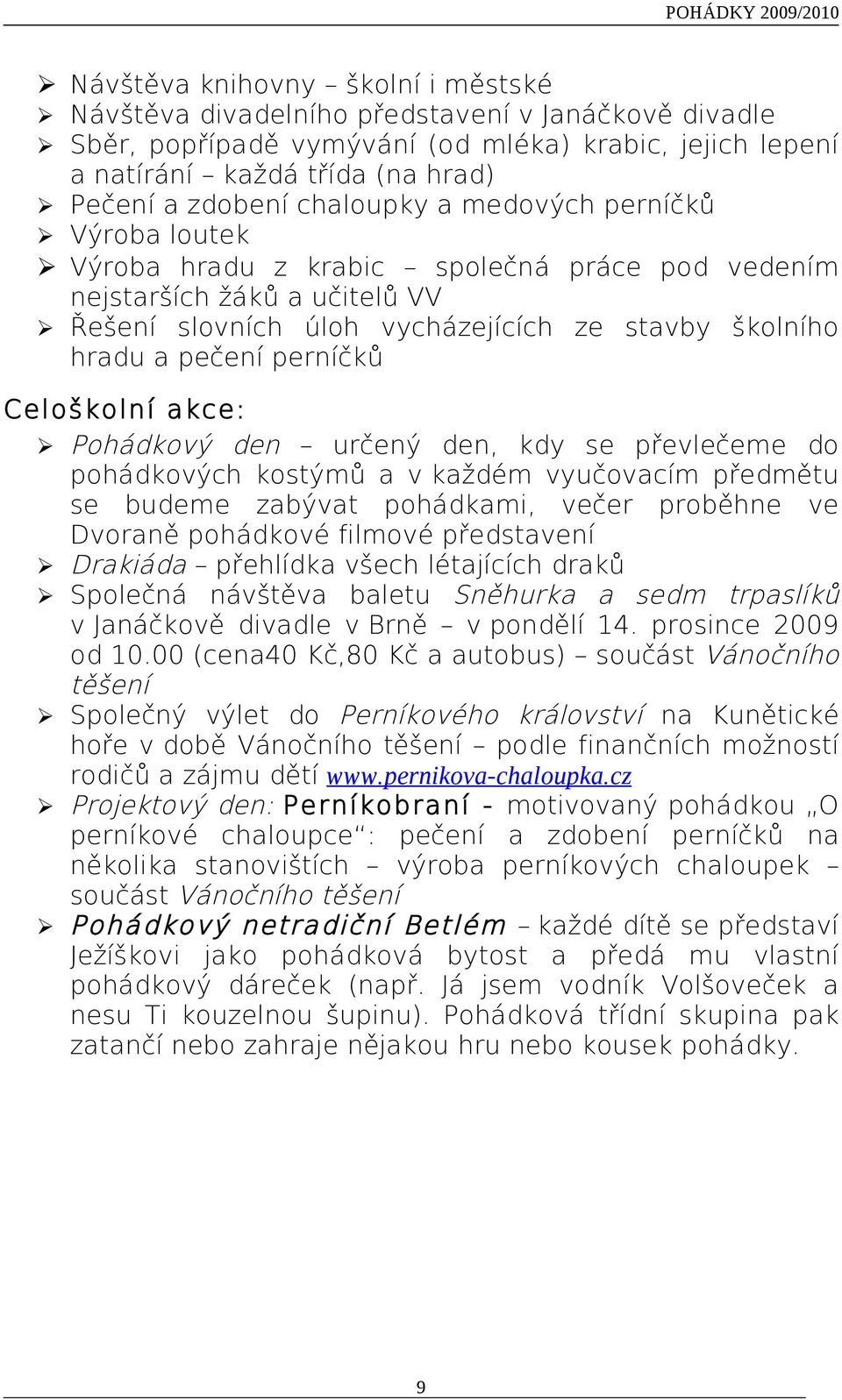 perníčků Celoškolní akce: Pohádkový den určený den, kdy se převlečeme do pohádkových kostýmů a v každém vyučovacím předmětu se budeme zabývat pohádkami, večer proběhne ve Dvoraně pohádkové filmové