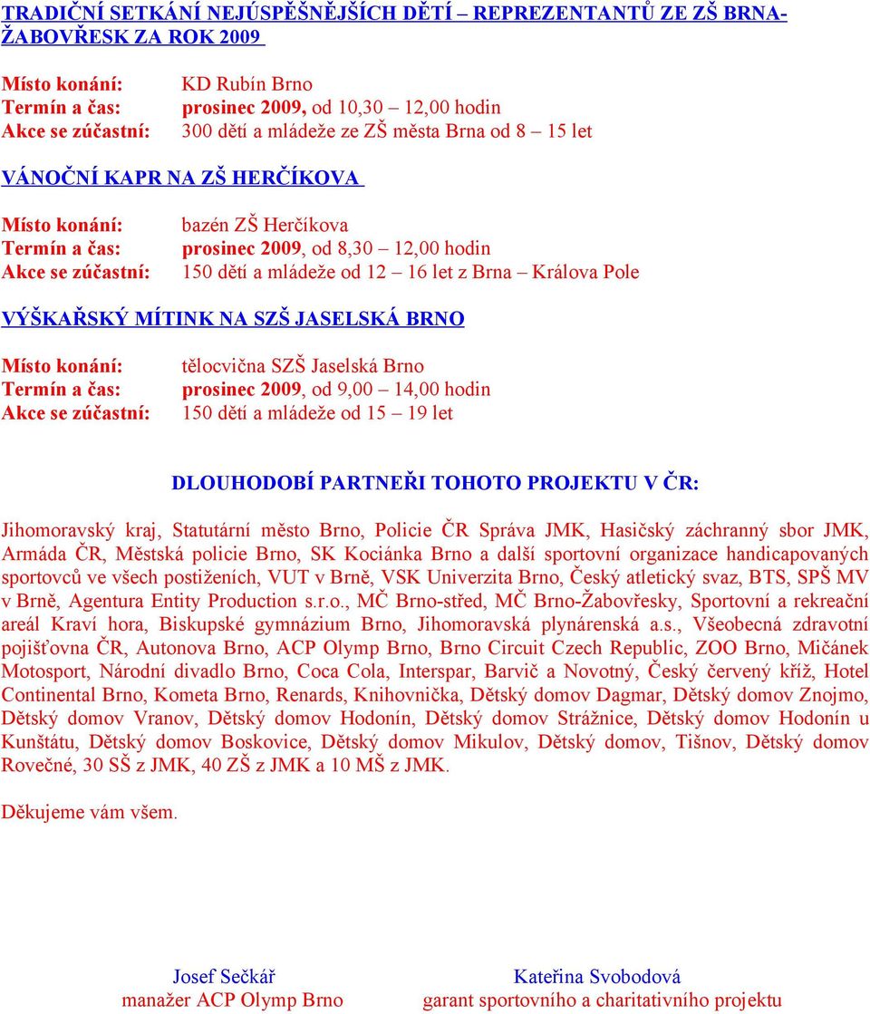 2009, od 9,00 14,00 hodin 150 dětí a mládeže od 15 19 let DLOUHODOBÍ PARTNEŘI TOHOTO PROJEKTU V ČR: Jihomoravský kraj, Statutární město Brno, Policie ČR Správa JMK, Hasičský záchranný sbor JMK,