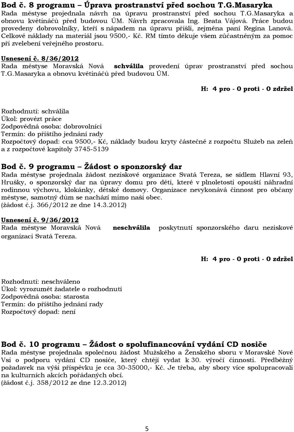 RM tímto děkuje všem zúčastněným za pomoc při zvelebení veřejného prostoru. Usnesení č. 8/36/2012 Rada městyse Moravská Nová schválila provedení úprav prostranství před sochou T.G.