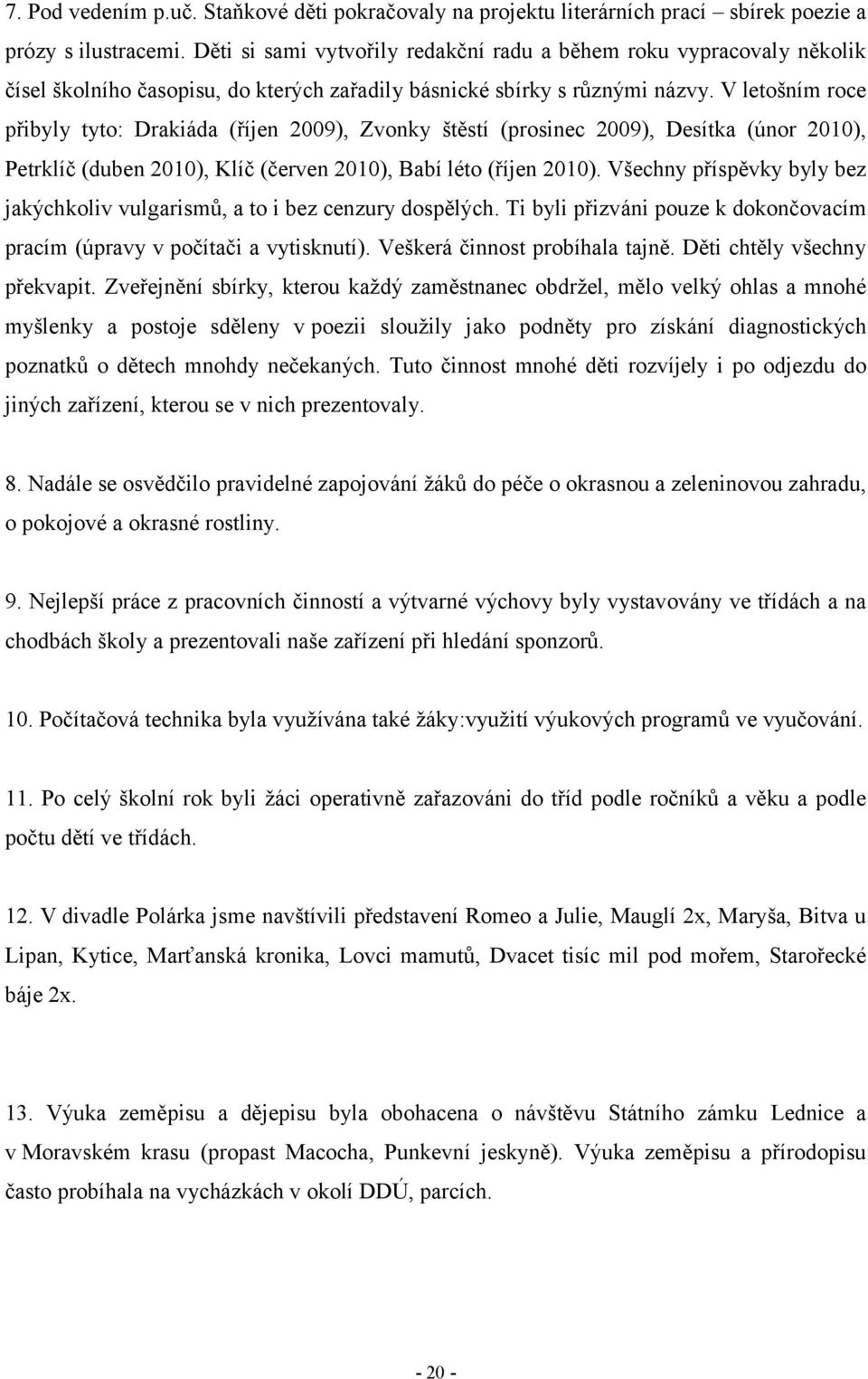 V letošním roce přibyly tyto: Drakiáda (říjen 29), Zvonky štěstí (prosinec 29), Desítka (únor 21), Petrklíč (duben 21), Klíč (červen 21), Babí léto (říjen 21).