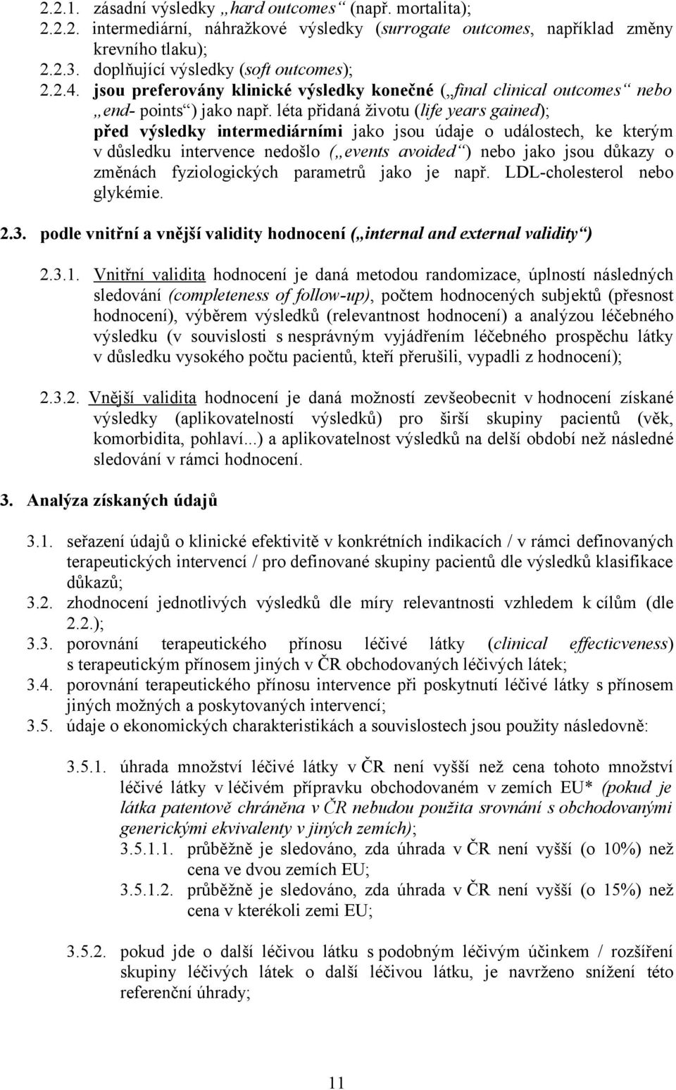 léta přidaná životu (life years gained); před výsledky intermediárními jako jsou údaje o událostech, ke kterým v důsledku intervence nedošlo ( events avoided ) nebo jako jsou důkazy o změnách