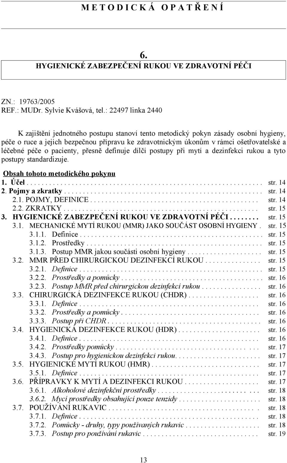 péče o pacienty, přesně definuje dílčí postupy při mytí a dezinfekci rukou a tyto postupy standardizuje. Obsah tohoto metodického pokynu 1. Účel............................................................... str.