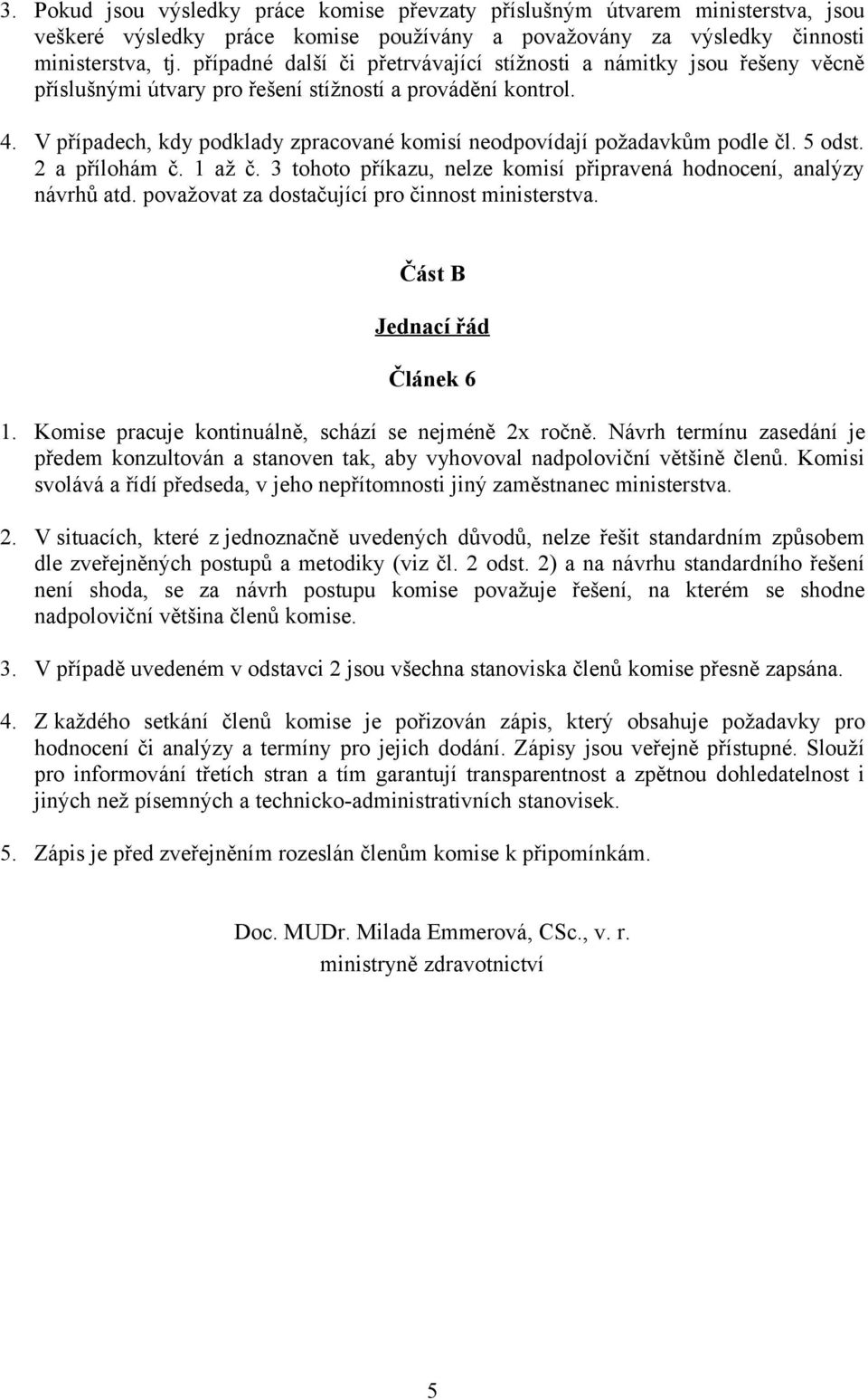 V případech, kdy podklady zpracované komisí neodpovídají požadavkům podle čl. 5 odst. 2 a přílohám č. 1 až č. 3 tohoto příkazu, nelze komisí připravená hodnocení, analýzy návrhů atd.