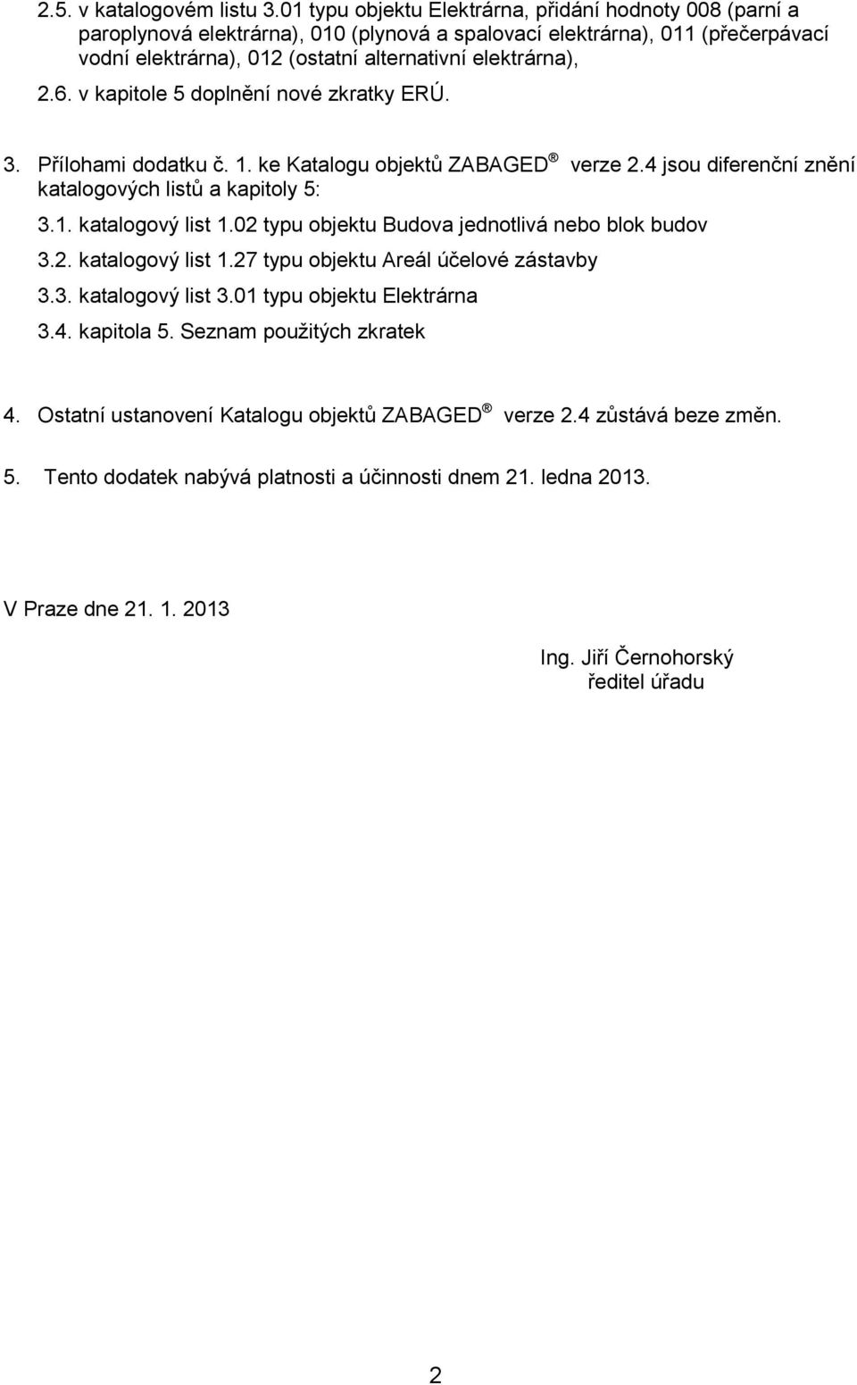 v kapitole 5 doplnění nové zkratky ERÚ. 3. Přílohami dodatku č. 1. ke Katalogu objektů ZABAGED verze 2.4 jsou diferenční znění katalogových listů a kapitoly 5: 3.1. katalogový list 1.