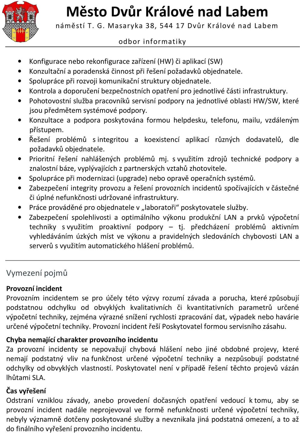 Konzultace a podpora poskytována formou helpdesku, telefonu, mailu, vzdáleným přístupem. Řešení problémů s integritou a koexistencí aplikací různých dodavatelů, dle požadavků objednatele.