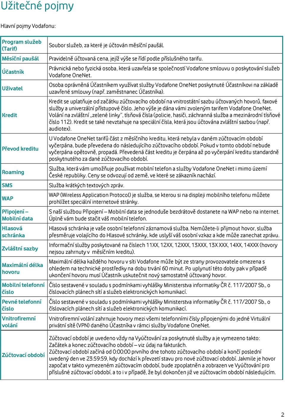 Pravidelně účtovaná cena, jejíž výše se řídí podle příslušného tarifu. Právnická nebo fyzická osoba, která uzavřela se společností Vodafone smlouvu o poskytování služeb Vodafone OneNet.