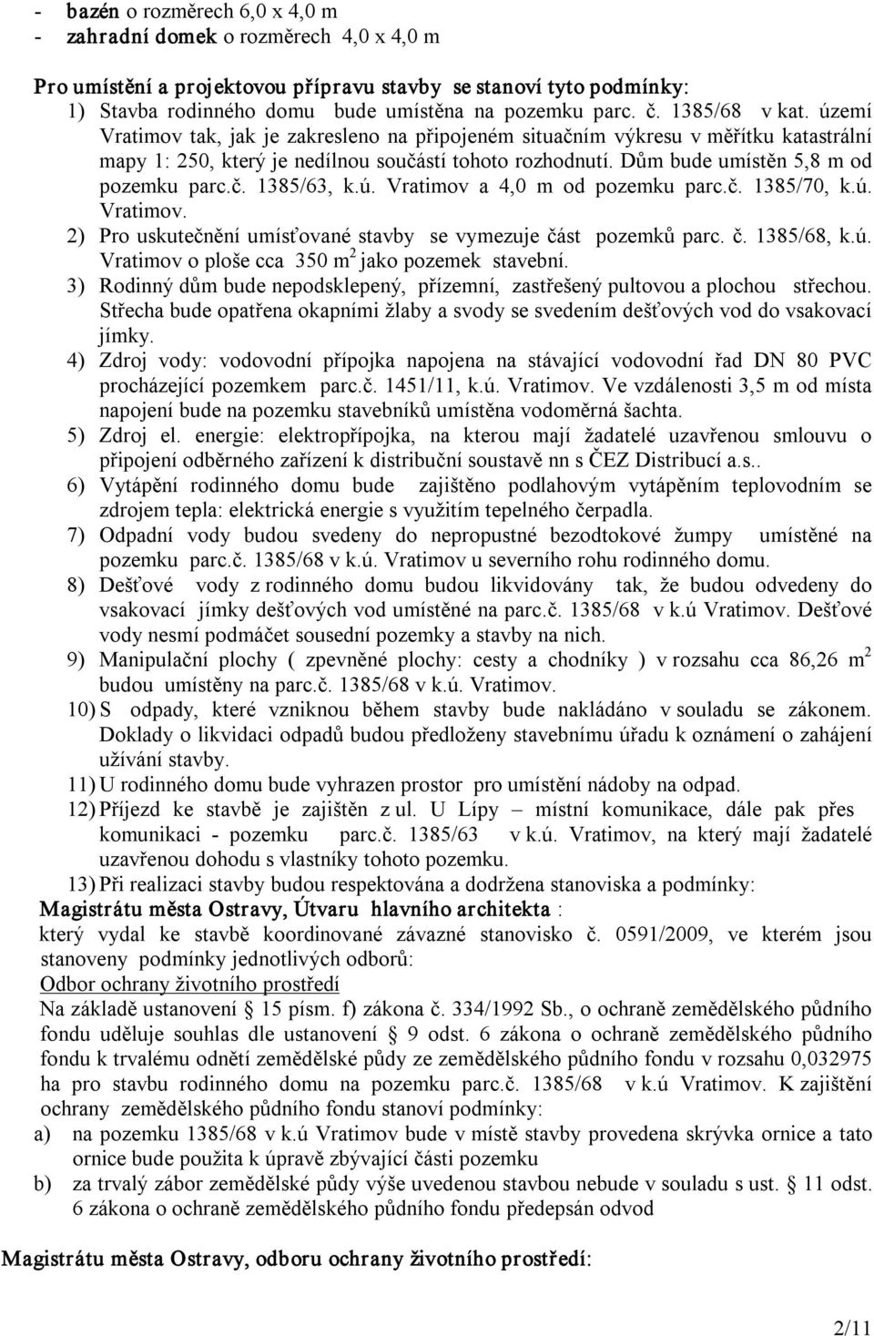 Dům bude umístěn 5,8 m od pozemku parc.č. 1385/63, k.ú. Vratimov a 4,0 m od pozemku parc.č. 1385/70, k.ú. Vratimov. 2) Pro uskutečnění umísťované stavby se vymezuje část pozemků parc. č. 1385/68, k.ú. Vratimov o ploše cca 350 m 2 jako pozemek stavební.