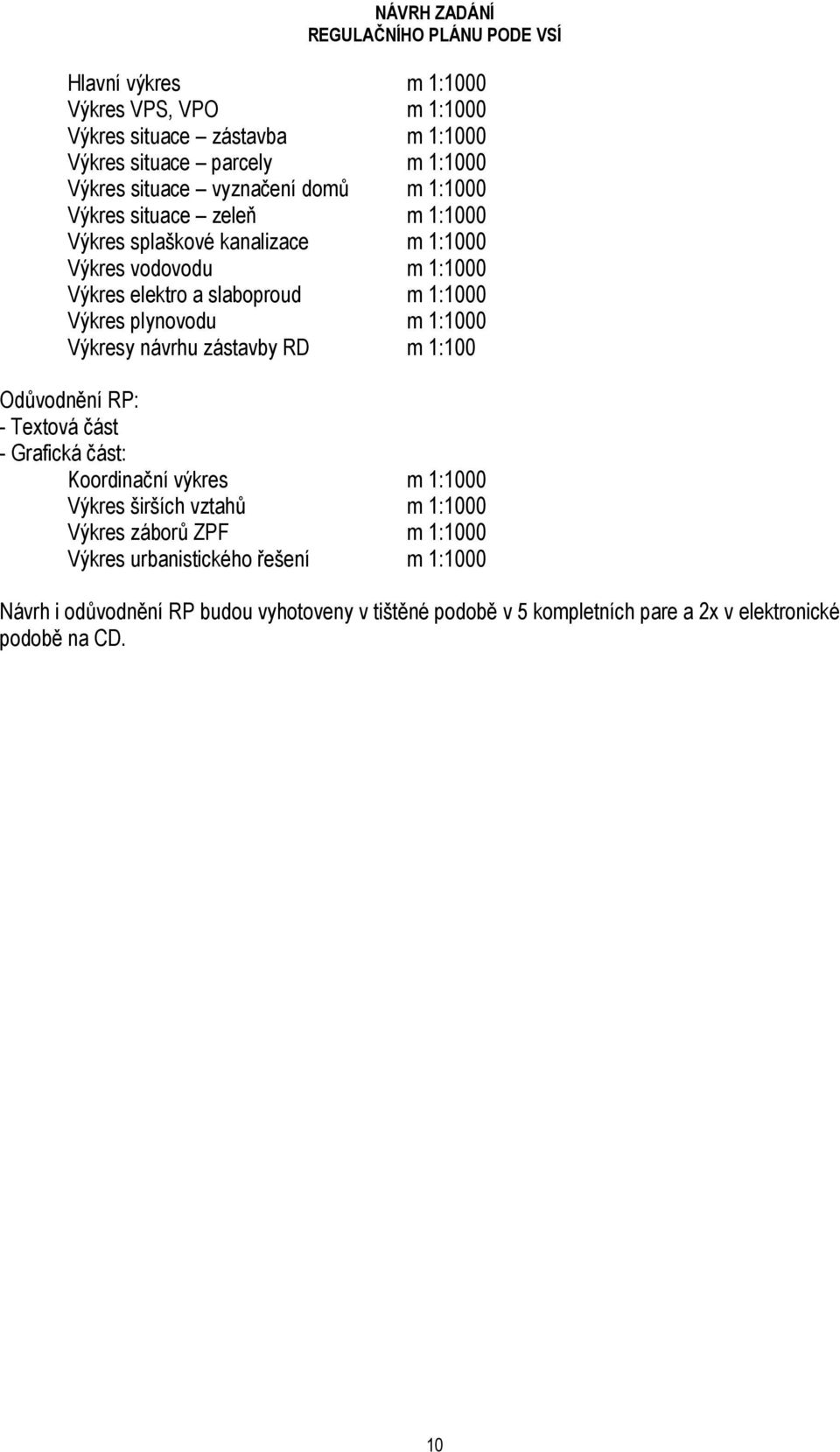 Výkresy návrhu zástavby RD m 1:100 Odůvodnění RP: - Textová část - Grafická část: Koordinační výkres m 1:1000 Výkres širších vztahů m 1:1000 Výkres záborů