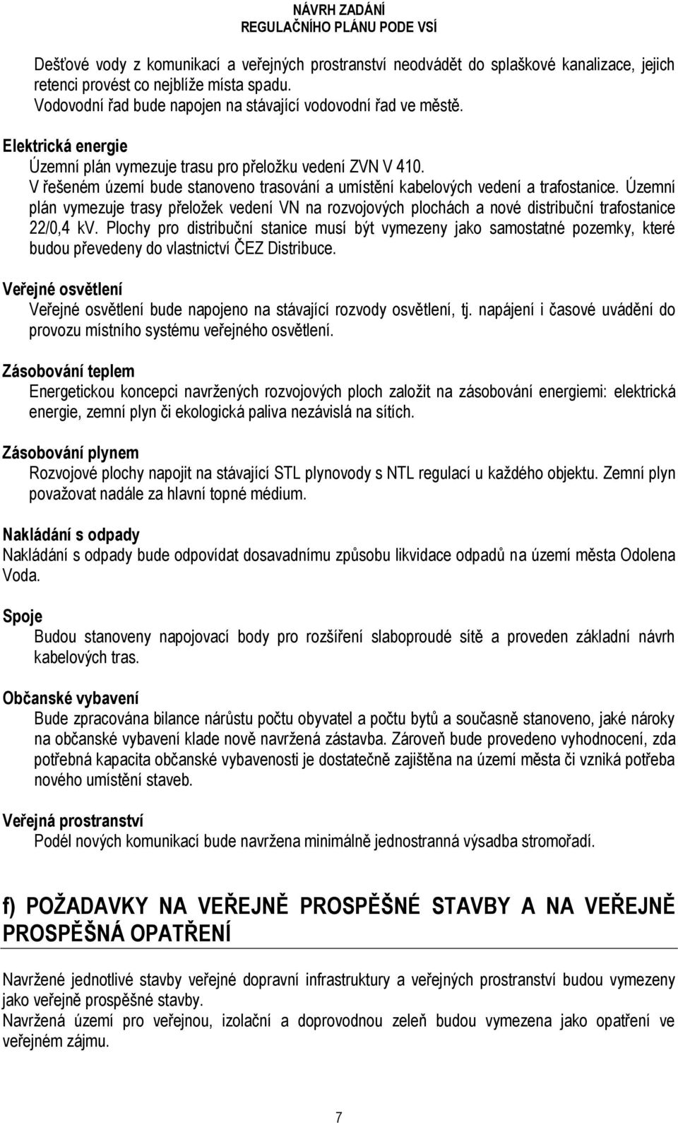 Územní plán vymezuje trasy přeložek vedení VN na rozvojových plochách a nové distribuční trafostanice 22/0,4 kv.