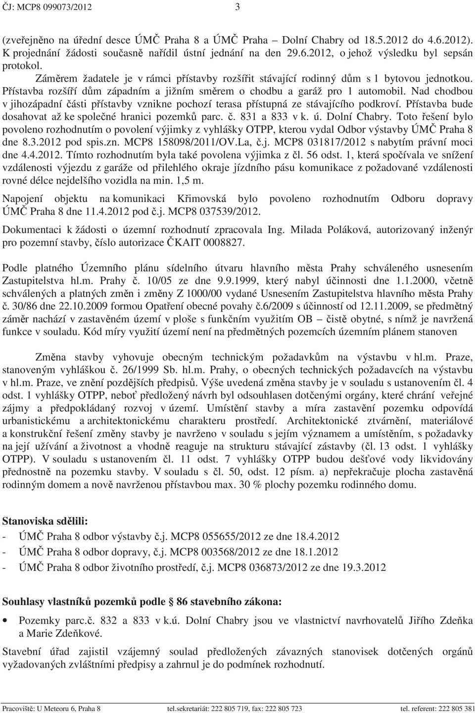 Nad chodbou v jihozápadní ásti p ístavby vznikne pochozí terasa p ístupná ze stávajícího podkroví. P ístavba bude dosahovat až ke spole né hranici pozemk parc.. 831 a 833 v k. ú. Dolní Chabry.