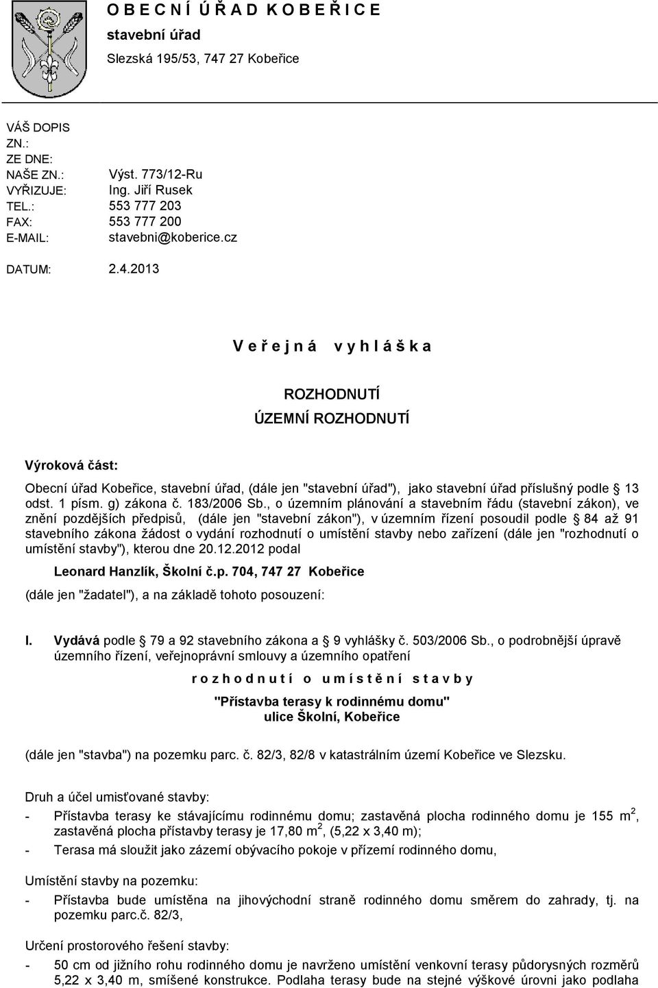 2013 V e ř e j n á v y h l á š k a ROZHODNUTÍ ÚZEMNÍ ROZHODNUTÍ Výroková část: Obecní úřad Kobeřice, stavební úřad, (dále jen "stavební úřad"), jako stavební úřad příslušný podle 13 odst. 1 písm.