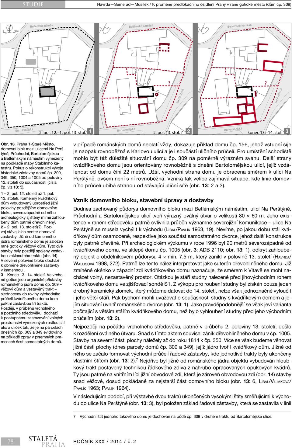 Pokus o rekonstrukci vývoje historické zástavby domů čp. 309, 349, 350, 1004 a 1005 od poloviny 12. století do současnosti (čísla čp. viz 13: 5).