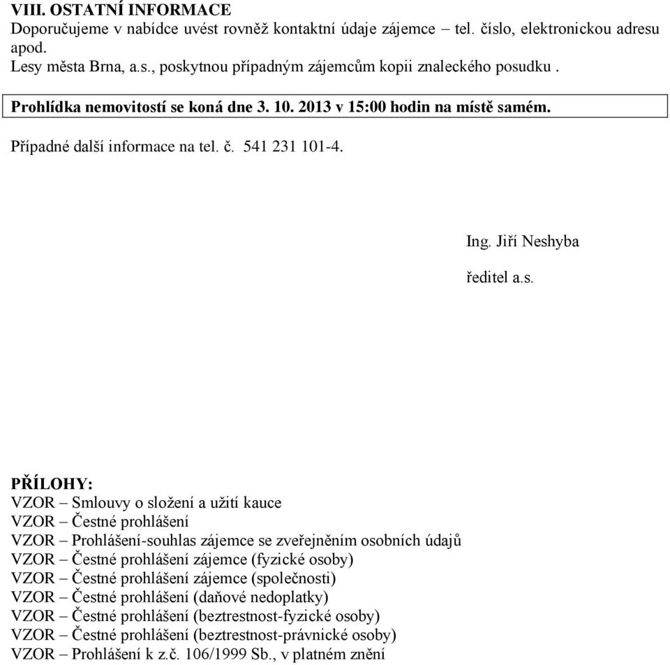 í se koná dne 3. 10. 2013 v 15:00 hodin na místě samém. Případné další informace na tel. č. 541 231 101-4. Ing. Jiří Neshyba ředitel a.s. PŘÍLOHY: VZOR Smlouvy o složení a užití kauce VZOR Čestné