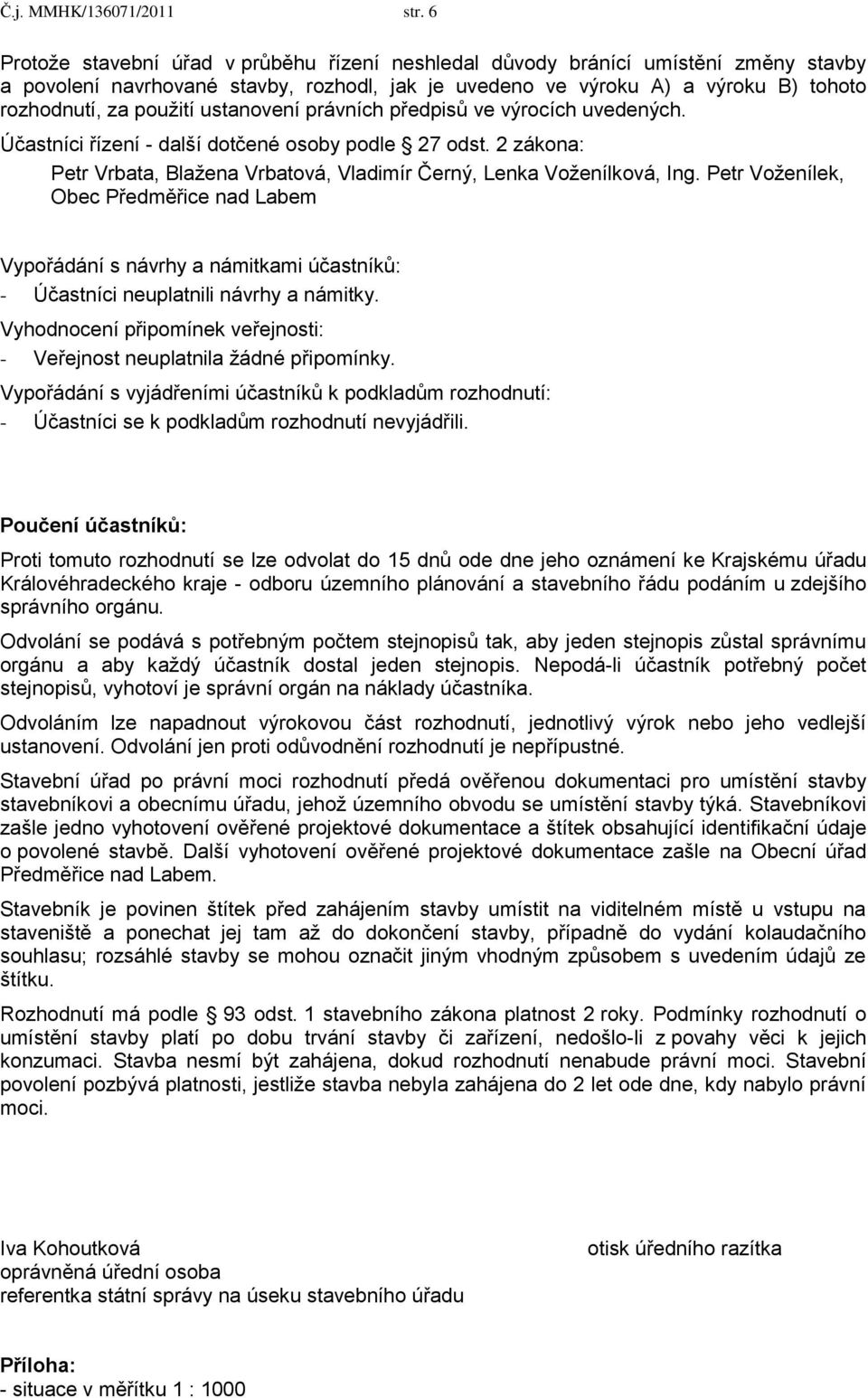 ustanovení právních předpisů ve výrocích uvedených. Účastníci řízení - další dotčené osoby podle 27 odst. 2 zákona: Petr Vrbata, Blažena Vrbatová, Vladimír Černý, Lenka Voženílková, Ing.