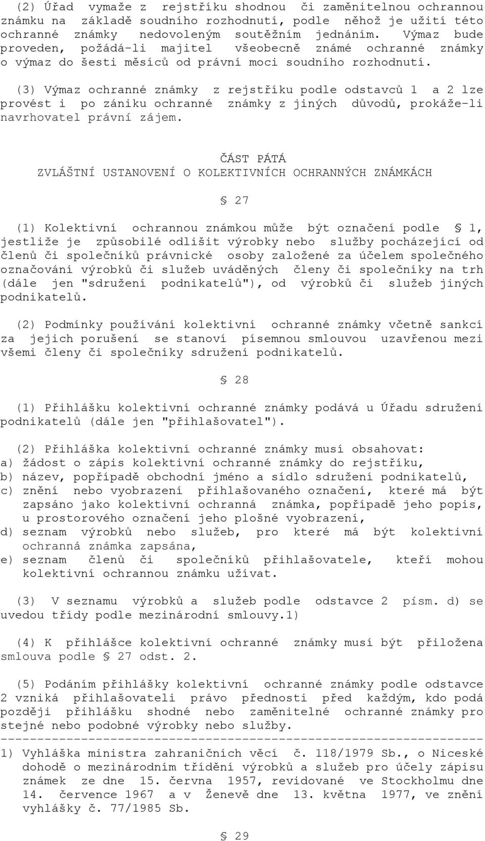 (3) Výmaz ochranné známky z rejstříku podle odstavců 1 a 2 lze provést i po zániku ochranné známky z jiných důvodů, prokáže-li navrhovatel právní zájem.