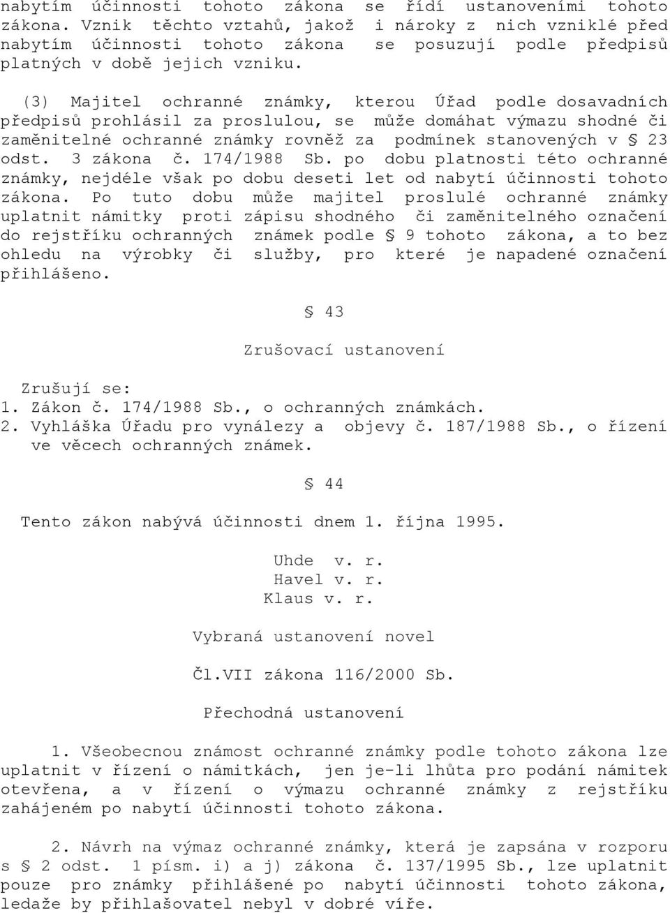 (3) Majitel ochranné známky, kterou Úřad podle dosavadních předpisů prohlásil za proslulou, se může domáhat výmazu shodné či zaměnitelné ochranné známky rovněž za podmínek stanovených v 23 odst.