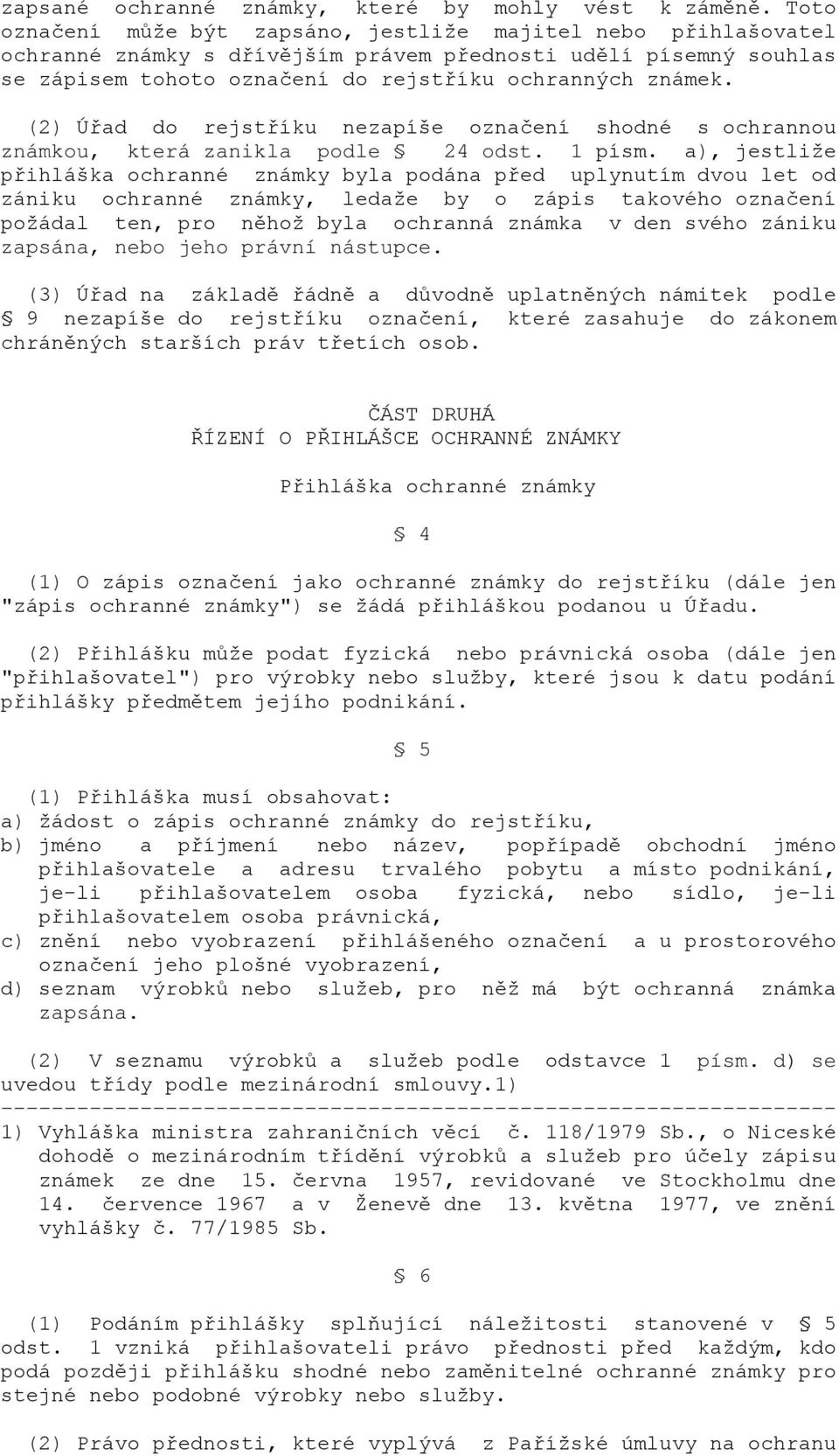 (2) Úřad do rejstříku nezapíše označení shodné s ochrannou známkou, která zanikla podle 24 odst. 1 písm.