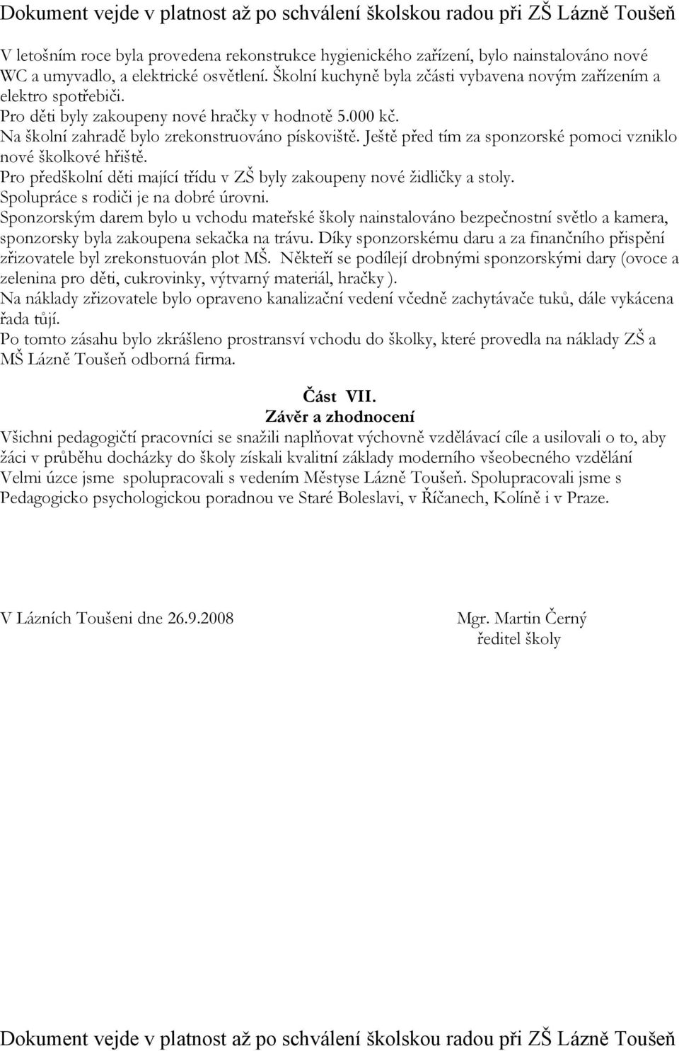 Ještě před tím za sponzorské pomoci vzniklo nové školkové hřiště. Pro předškolní děti mající třídu v ZŠ byly zakoupeny nové židličky a stoly. Spolupráce s rodiči je na dobré úrovni.