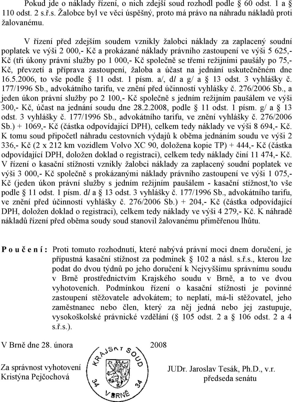 společně se třemi režijními paušály po 75,- Kč, převzetí a příprava zastoupení, žaloba a účast na jednání uskutečněném dne 16.5.2006, to vše podle 11 odst. 1 písm. a/, dl a g/ a 13 odst. 3 vyhlášky č.